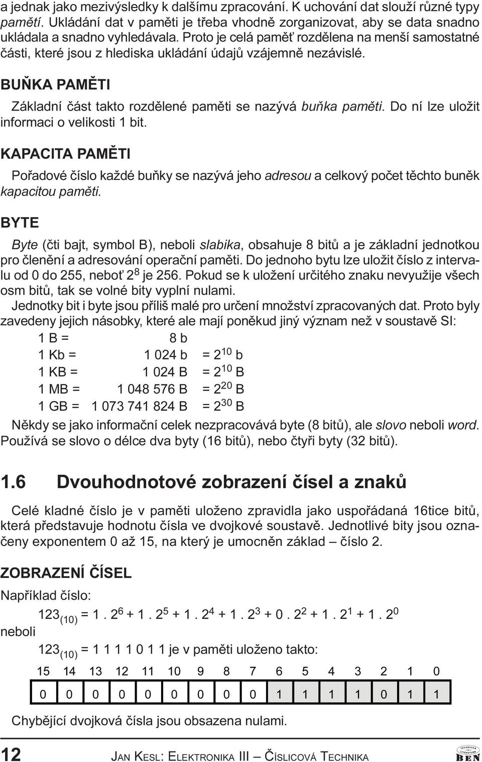 informaci o velikosti 1 bit KPCIT PMÌTI Poøadové èíslo každé buòky se nazývá jeho adresou a celkový poèet tìchto bunìk kapacitou pamìti BYTE Byte (èti bajt, symbol B), neboli slabika, obsahuje 8 bitù