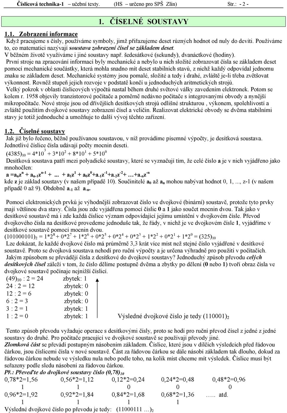 Používáme to, co matematici nazývají soustava zobrazení čísel se základem deset. V běžném životě využíváme i jiné soustavy např. šedesátkové (sekundy), dvanáctkové (hodiny).