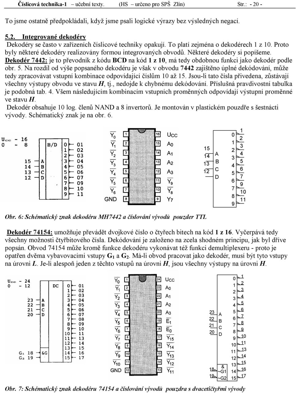 Některé dekodéry si popíšeme. Dekodér 744: je to převodník z kódu D na kód z 0, má tedy obdobnou funkci jako dekodér podle obr. 5.