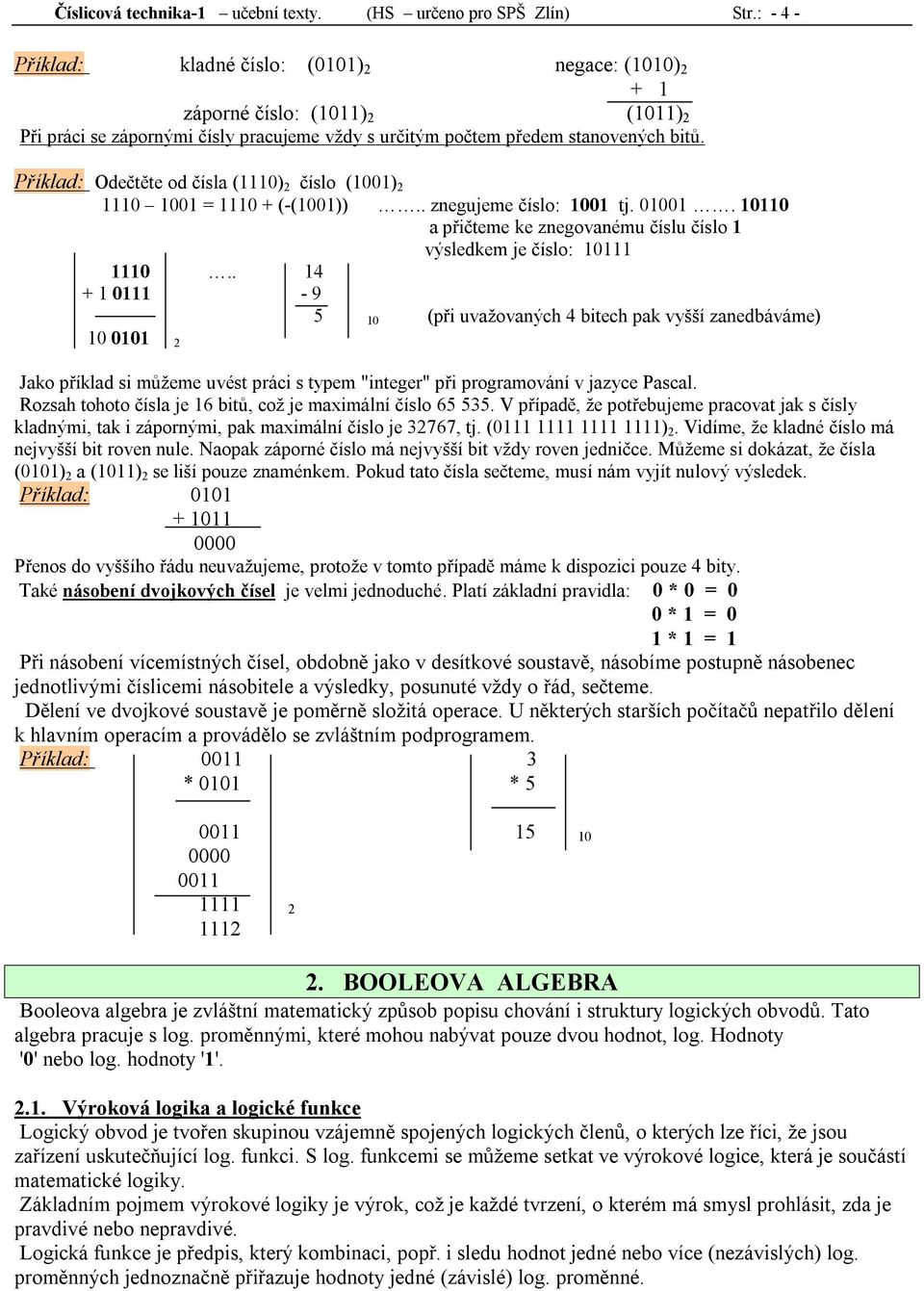 Příklad: Odečtěte od čísla (0) číslo () 0 = 0 + (-()).. znegujeme číslo: tj. 0. a přičteme ke znegovanému číslu číslo výsledkem je číslo: 0 0.