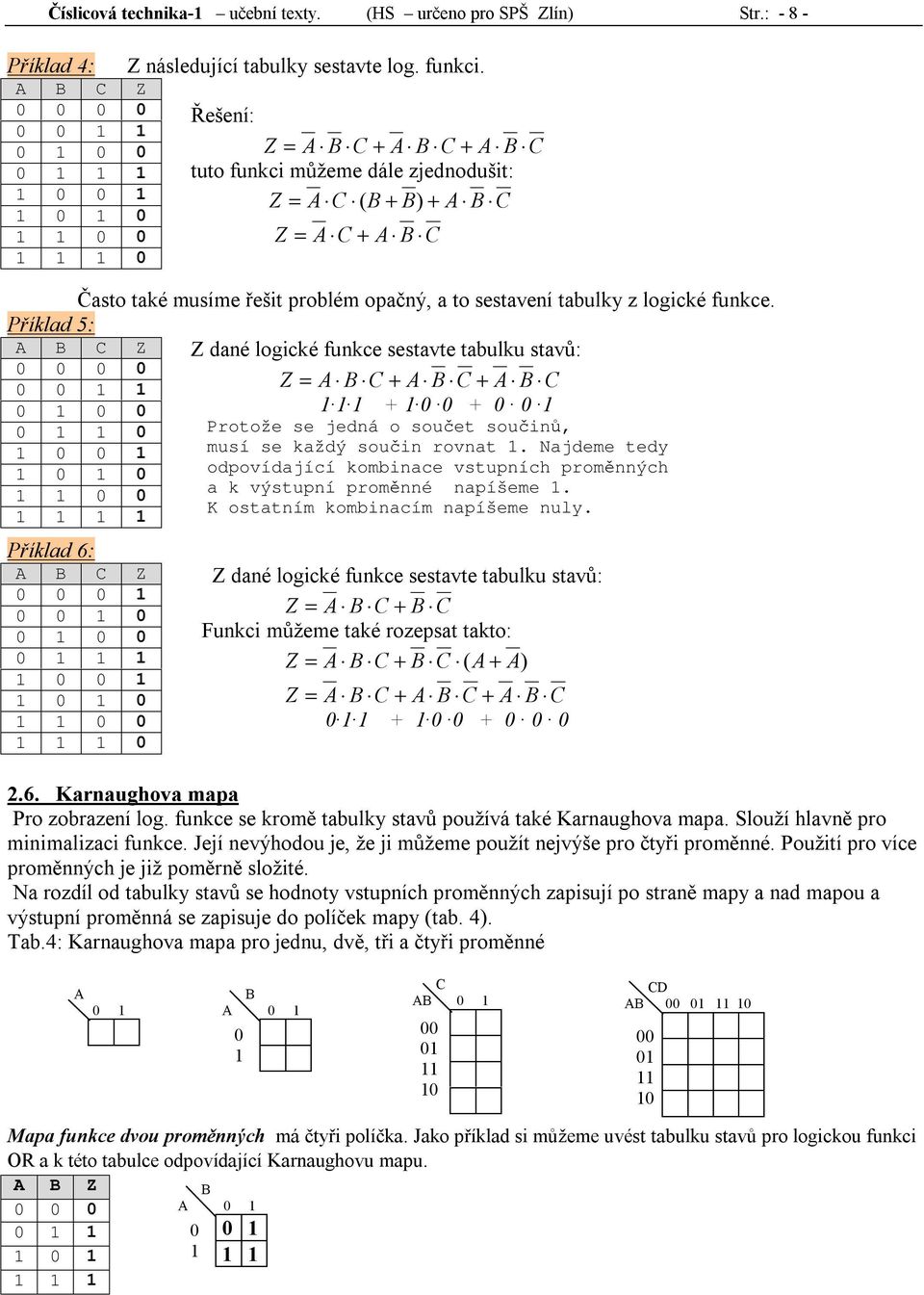 Příklad 5: Z Z dané logické funkce sestavte tabulku stavů: 0 0 0 0 0 0 Z = + + 0 0 0 + 0 0 + 0 0 0 0 Protože se jedná o součet součinů, 0 0 musí se každý součin rovnat.