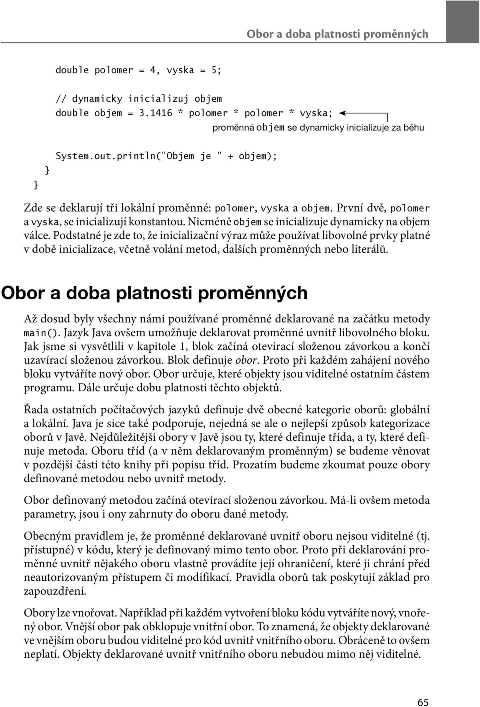 První dvě, polomer a vyska, se inicializují konstantou. Nicméně objem se inicializuje dynamicky na objem válce.