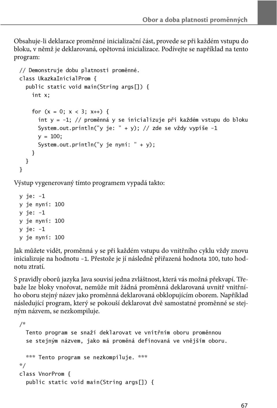 class UkazkaInicialProm { int x; for (x = 0; x < 3; x++) { int y = -1; // proměnná y se inicializuje při každém vstupu do bloku System.out.