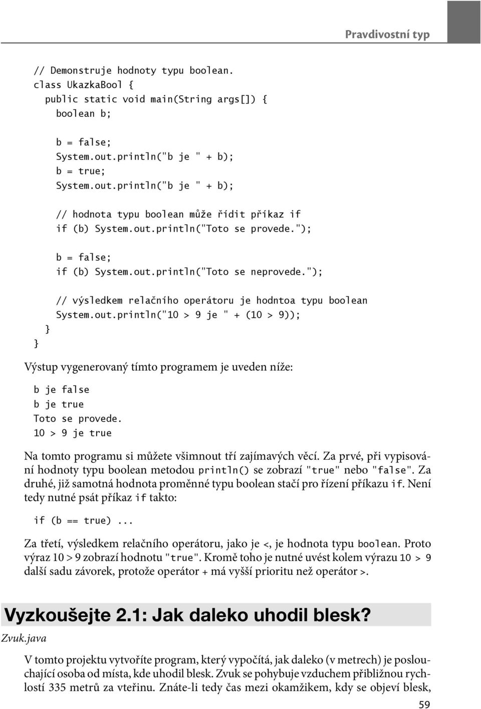 10 > 9 je true Na tomto programu si můžete všimnout tří zajímavých věcí. Za prvé, při vypisování hodnoty typu boolean metodou println() se zobrazí true nebo false.