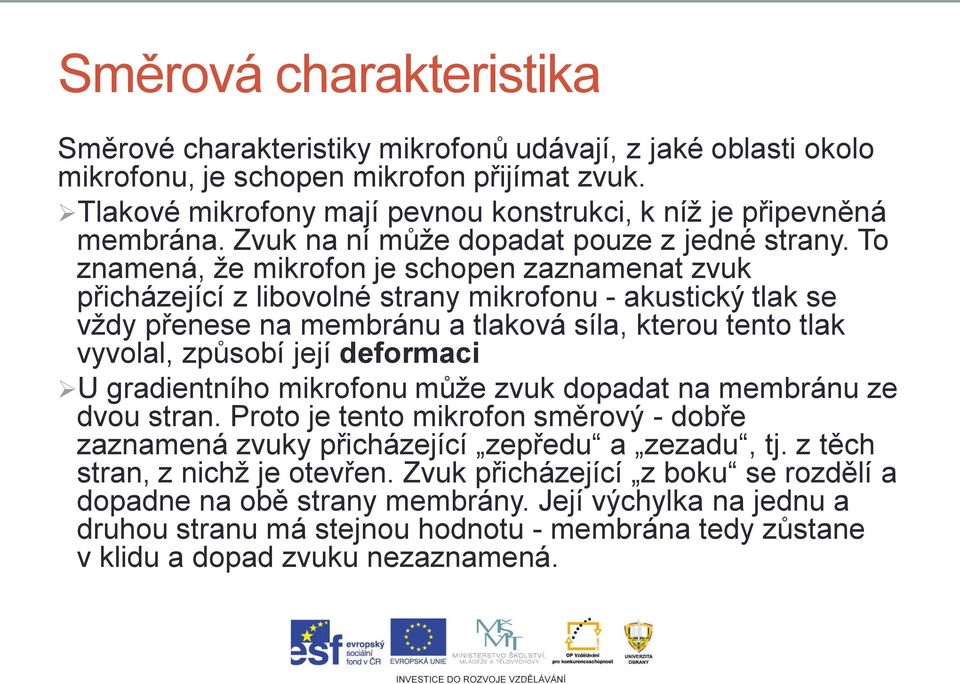 To znamená, že mikrofon je schopen zaznamenat zvuk přicházející z libovolné strany mikrofonu - akustický tlak se vždy přenese na membránu a tlaková síla, kterou tento tlak vyvolal, způsobí její