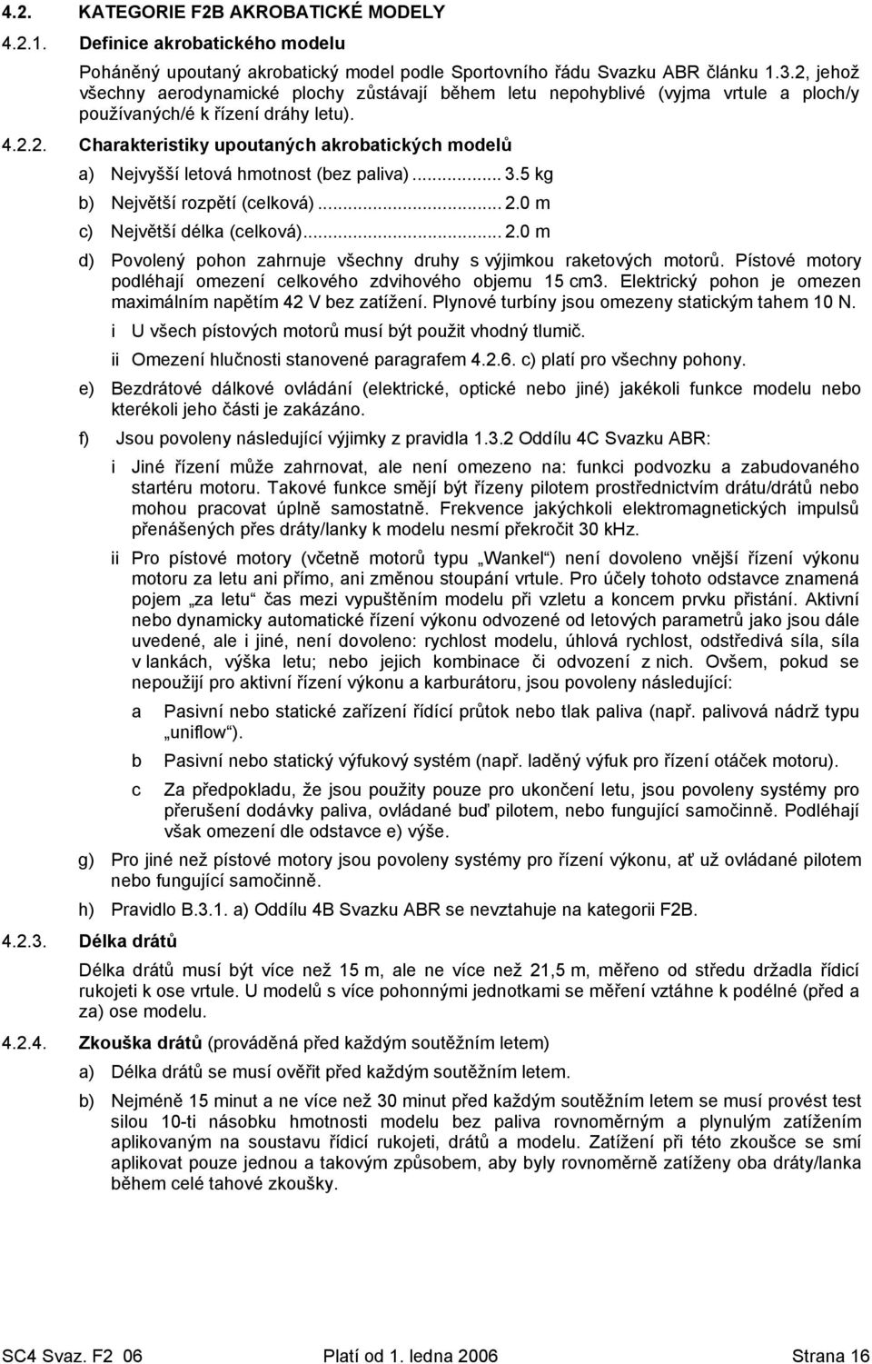 .. 3.5 kg b) Největší rozpětí (celková)... 2.0 m c) Největší délka (celková)... 2.0 m d) Povolený pohon zahrnuje všechny druhy s výjimkou raketových motorů.