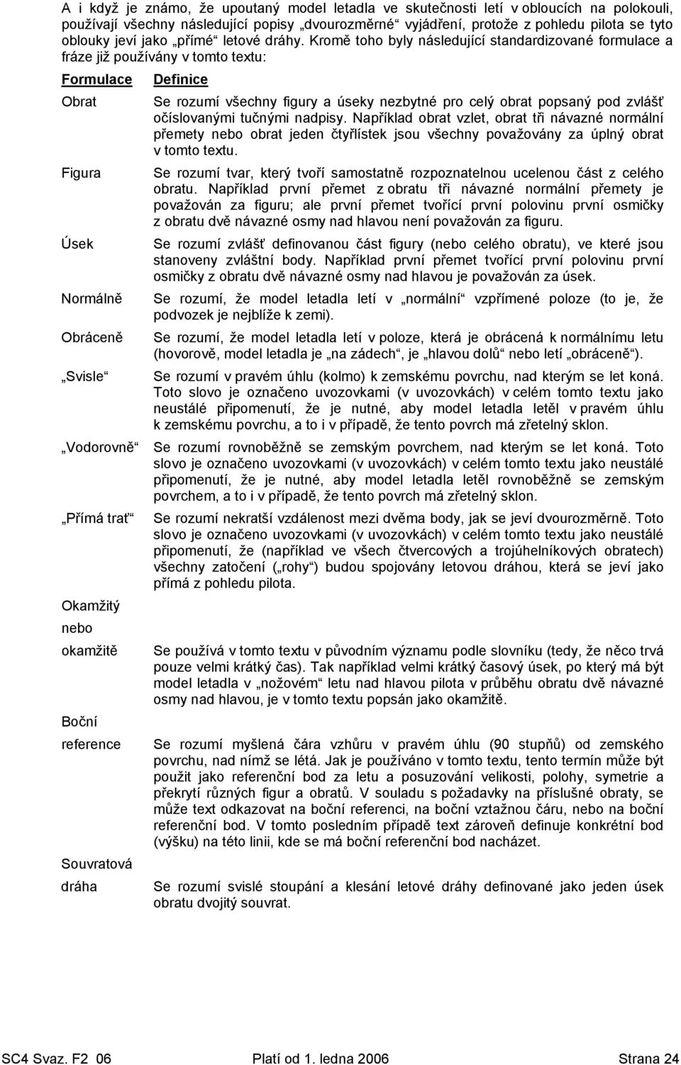 Kromě toho byly následující standardizované formulace a fráze již používány v tomto textu: Formulace Definice Obrat Se rozumí všechny figury a úseky nezbytné pro celý obrat popsaný pod zvlášť