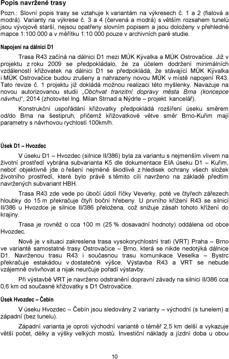 Napojení na dálnici D1 Trasa R43 začíná na dálnici D1 mezi MÚK Kývalka a MÚK Ostrovačice.