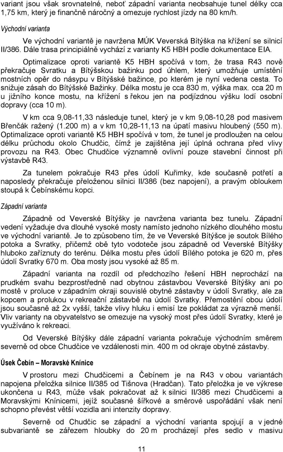 Optimalizace oproti variantě K5 HBH spočívá v tom, že trasa R43 nově překračuje Svratku a Bítýšskou bažinku pod úhlem, který umožňuje umístění mostních opěr do násypu v Bítýšské bažince, po kterém je