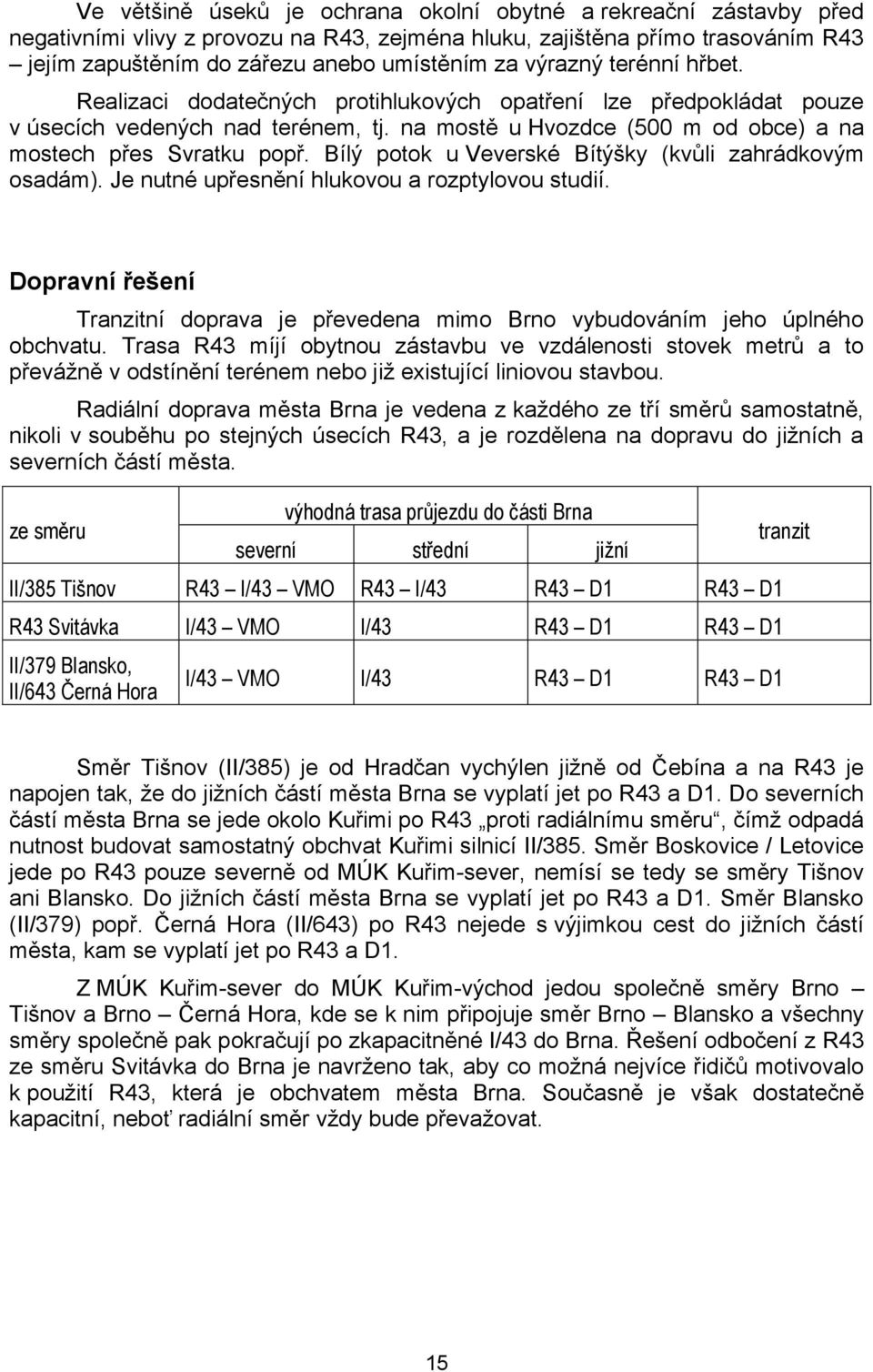 Bílý potok u Veverské Bítýšky (kvůli zahrádkovým osadám). Je nutné upřesnění hlukovou a rozptylovou studií. Dopravní řešení Tranzitní doprava je převedena mimo Brno vybudováním jeho úplného obchvatu.