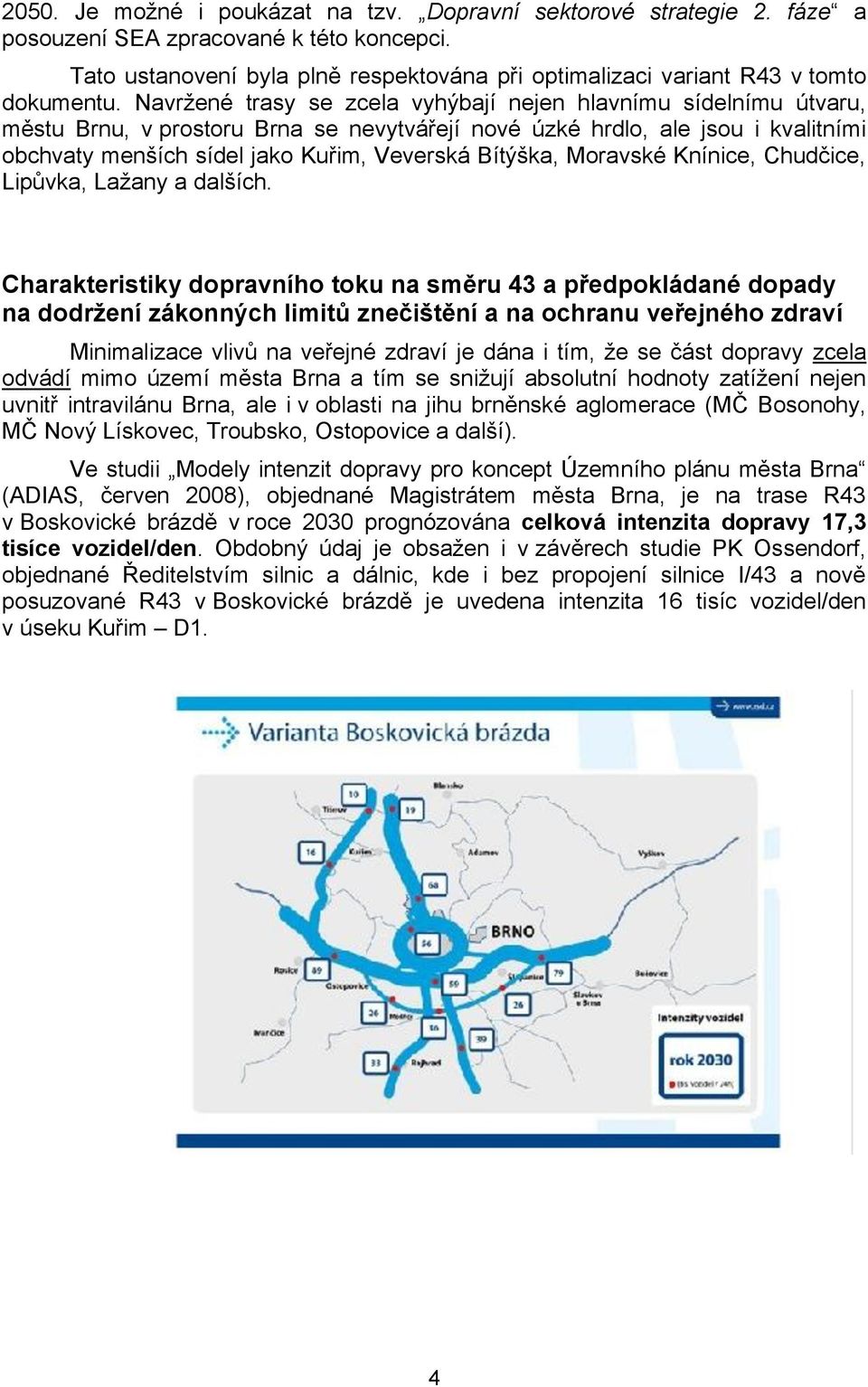 Navržené trasy se zcela vyhýbají nejen hlavnímu sídelnímu útvaru, městu Brnu, v prostoru Brna se nevytvářejí nové úzké hrdlo, ale jsou i kvalitními obchvaty menších sídel jako Kuřim, Veverská