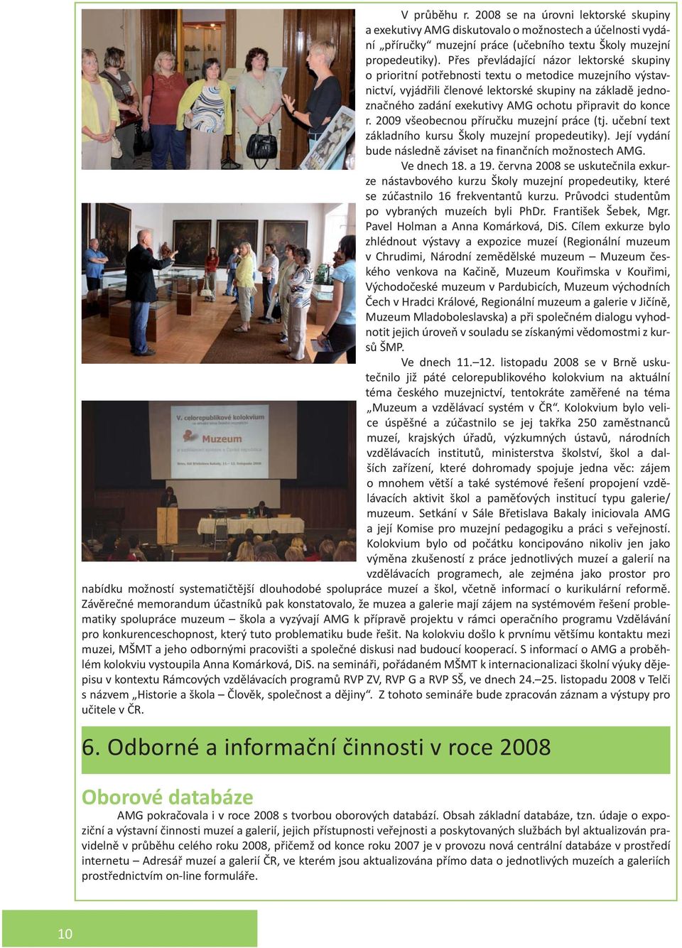 připravit do konce r. 2009 všeobecnou příručku muzejní práce (tj. učební text základního kursu Školy muzejní propedeutiky). Její vydání bude následně záviset na finančních možnostech AMG. Ve dnech 18.