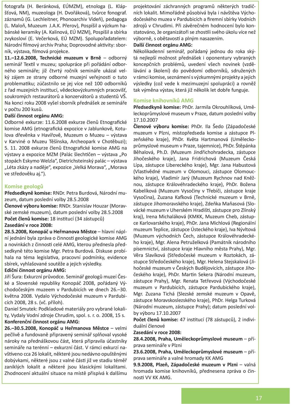 2008, Technické muzeum v Brně odborný seminář Textil v muzeu; spolupráce při pořádání odborného semináře; již čtvrtý ročník semináře ukázal velký zájem ze strany odborné muzejní veřejnosti o tuto
