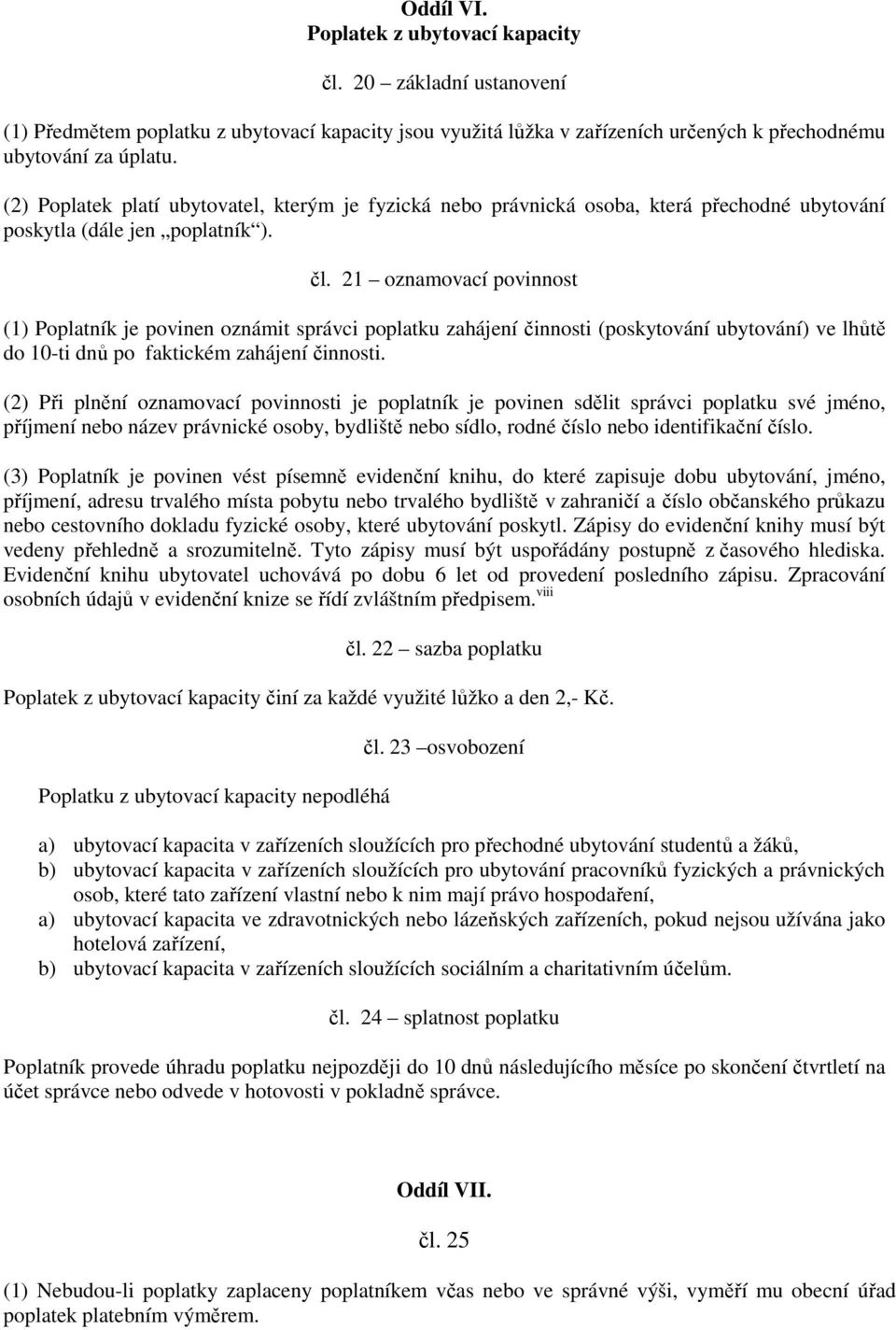 21 oznamovací povinnost (1) Poplatník je povinen oznámit správci poplatku zahájení činnosti (poskytování ubytování) ve lhůtě do 10-ti dnů po faktickém zahájení činnosti.