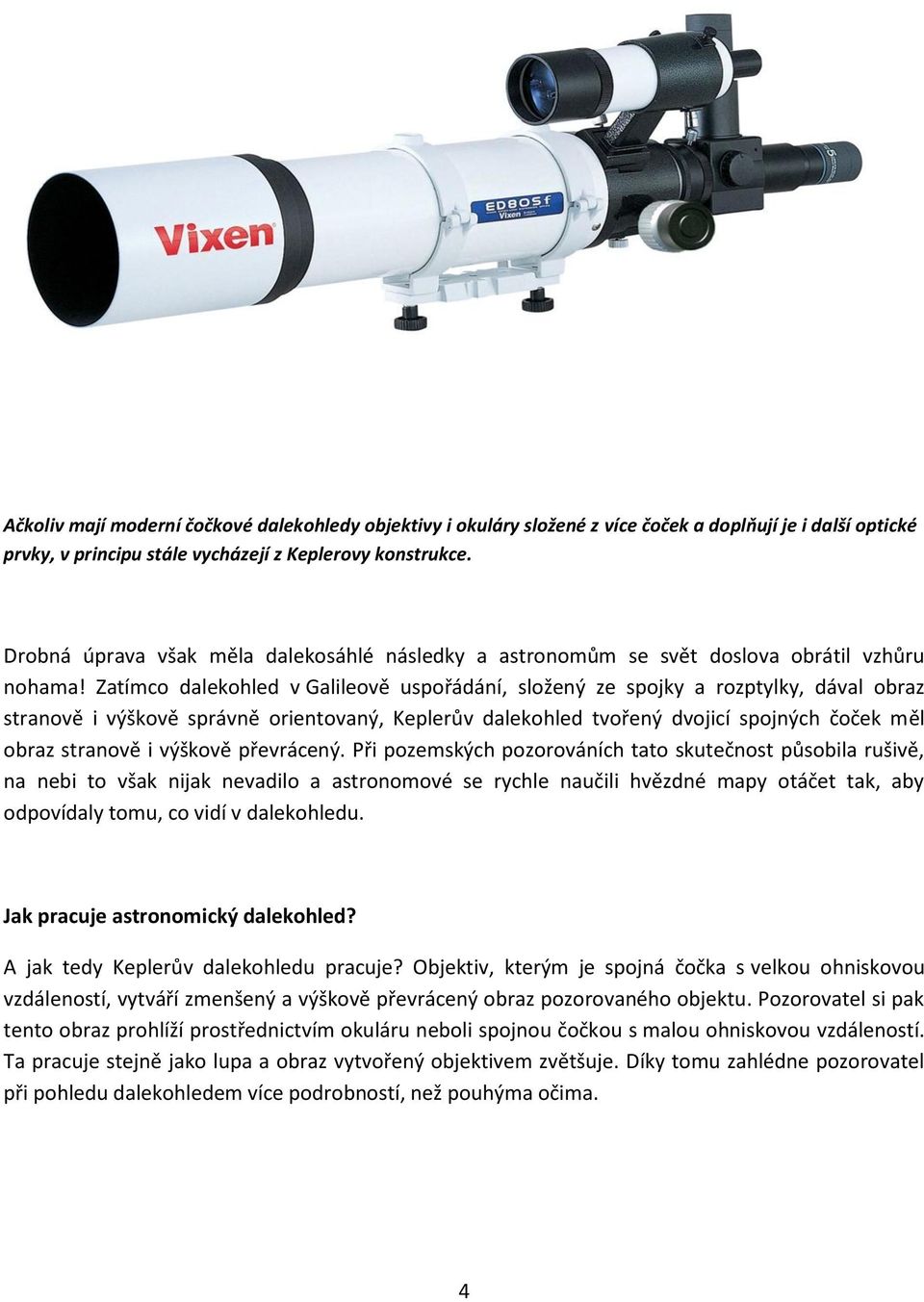 Zatímco dalekohled v Galileově uspořádání, složený ze spojky a rozptylky, dával obraz stranově i výškově správně orientovaný, Keplerův dalekohled tvořený dvojicí spojných čoček měl obraz stranově i