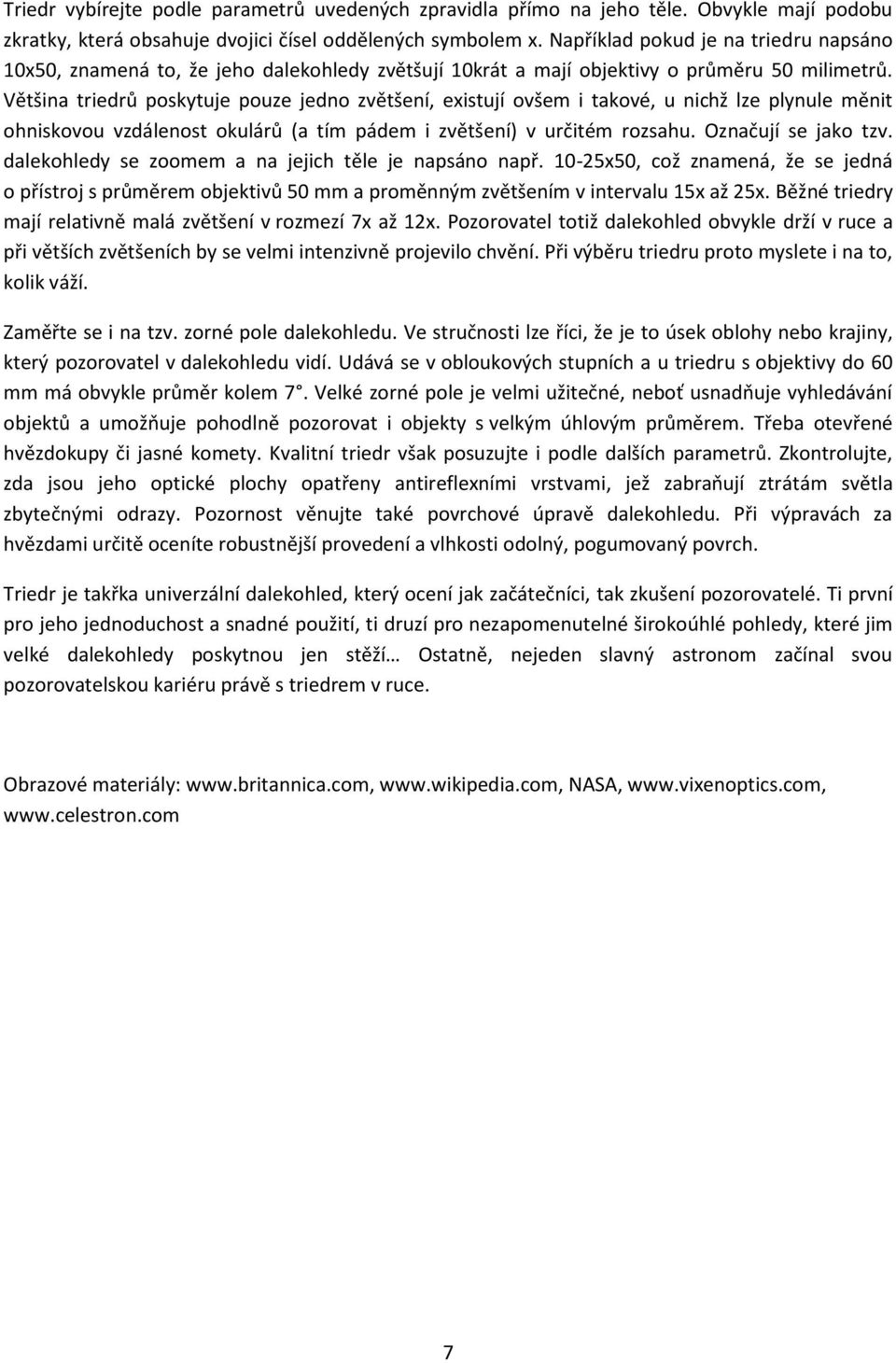 Většina triedrů poskytuje pouze jedno zvětšení, existují ovšem i takové, u nichž lze plynule měnit ohniskovou vzdálenost okulárů (a tím pádem i zvětšení) v určitém rozsahu. Označují se jako tzv.