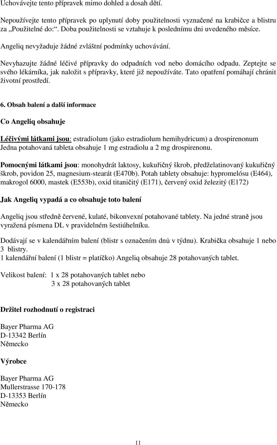 Zeptejte se svého lékárníka, jak naložit s přípravky, které již nepoužíváte. Tato opatření pomáhají chránit životní prostředí. 6.