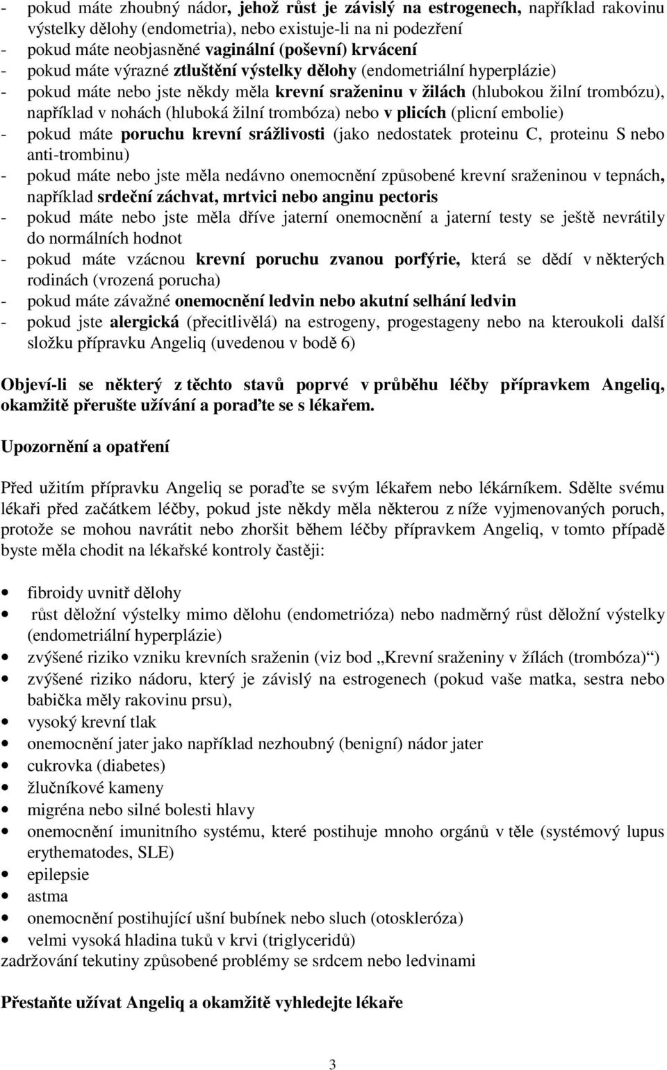 žilní trombóza) nebo v plicích (plicní embolie) - pokud máte poruchu krevní srážlivosti (jako nedostatek proteinu C, proteinu S nebo anti-trombinu) - pokud máte nebo jste měla nedávno onemocnění