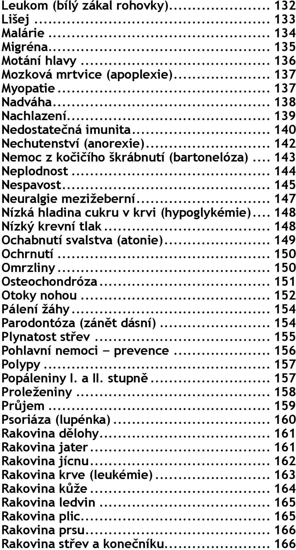 .. 147 Nízká hladina cukru v krvi (hypoglykémie)... 148 Nízký krevní tlak... 148 Ochabnutí svalstva (atonie)... 149 Ochrnutí... 150 Omrzliny... 150 Osteochondróza... 151 Otoky nohou... 152 Pálení žáhy.