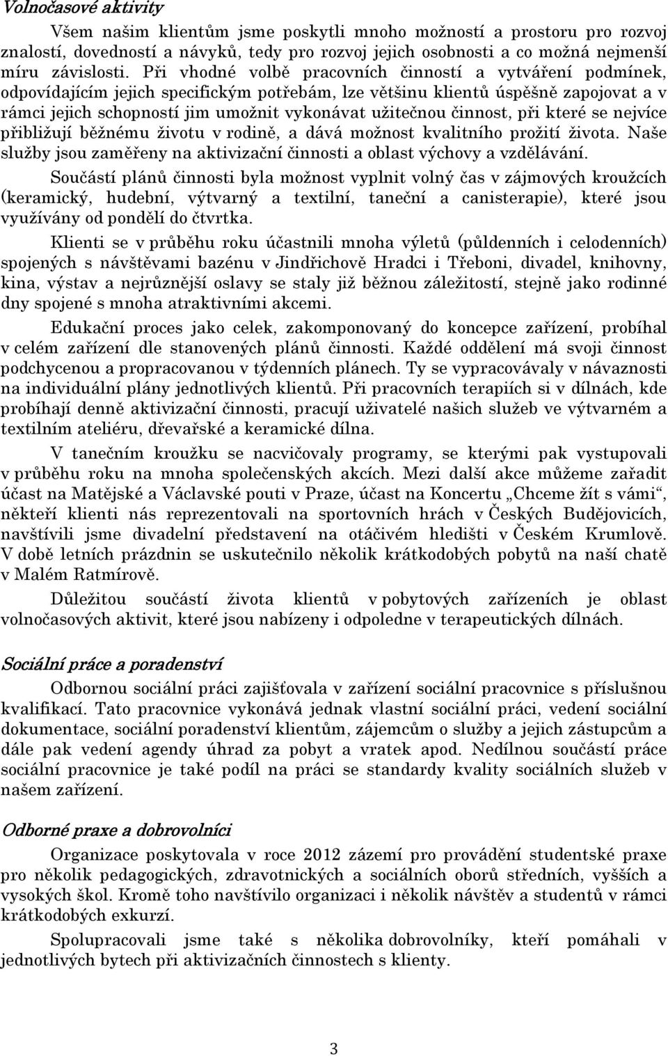 činnost, při které se nejvíce přibližují běžnému životu v rodině, a dává možnost kvalitního prožití života. Naše služby jsou zaměřeny na aktivizační činnosti a oblast výchovy a vzdělávání.