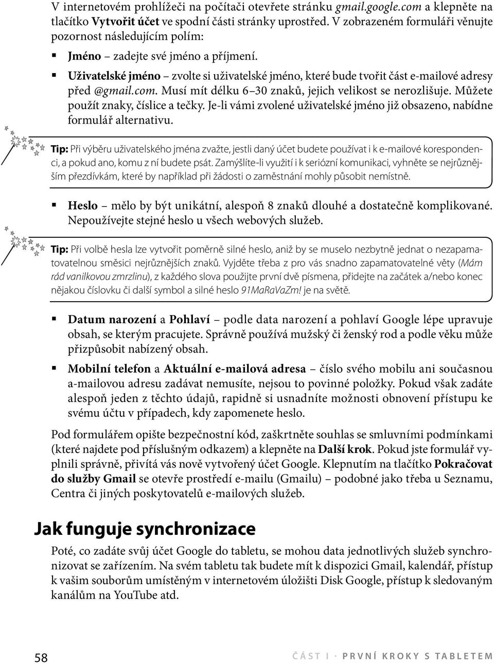 Musí mít délku 6 30 znaků, jejich velikost se nerozlišuje. Můžete použít znaky, číslice a tečky. Je-li vámi zvolené uživatelské jméno již obsazeno, nabídne formulář alternativu.