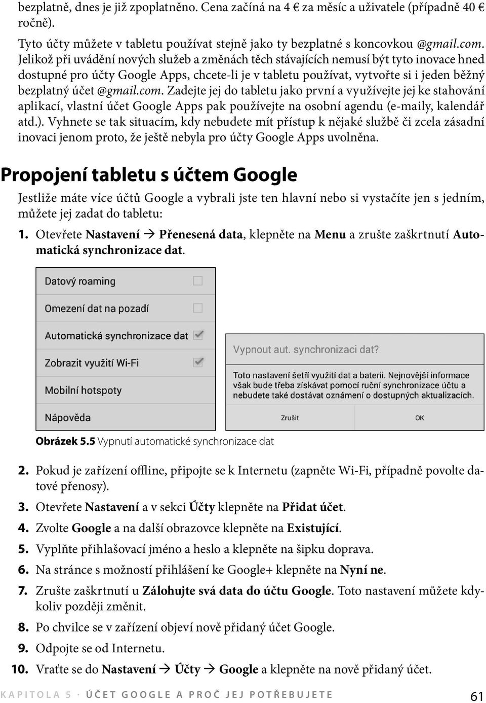 @gmail.com. Zadejte jej do tabletu jako první a využívejte jej ke stahování aplikací, vlastní účet Google Apps pak používejte na osobní agendu (e-maily, kalendář atd.).