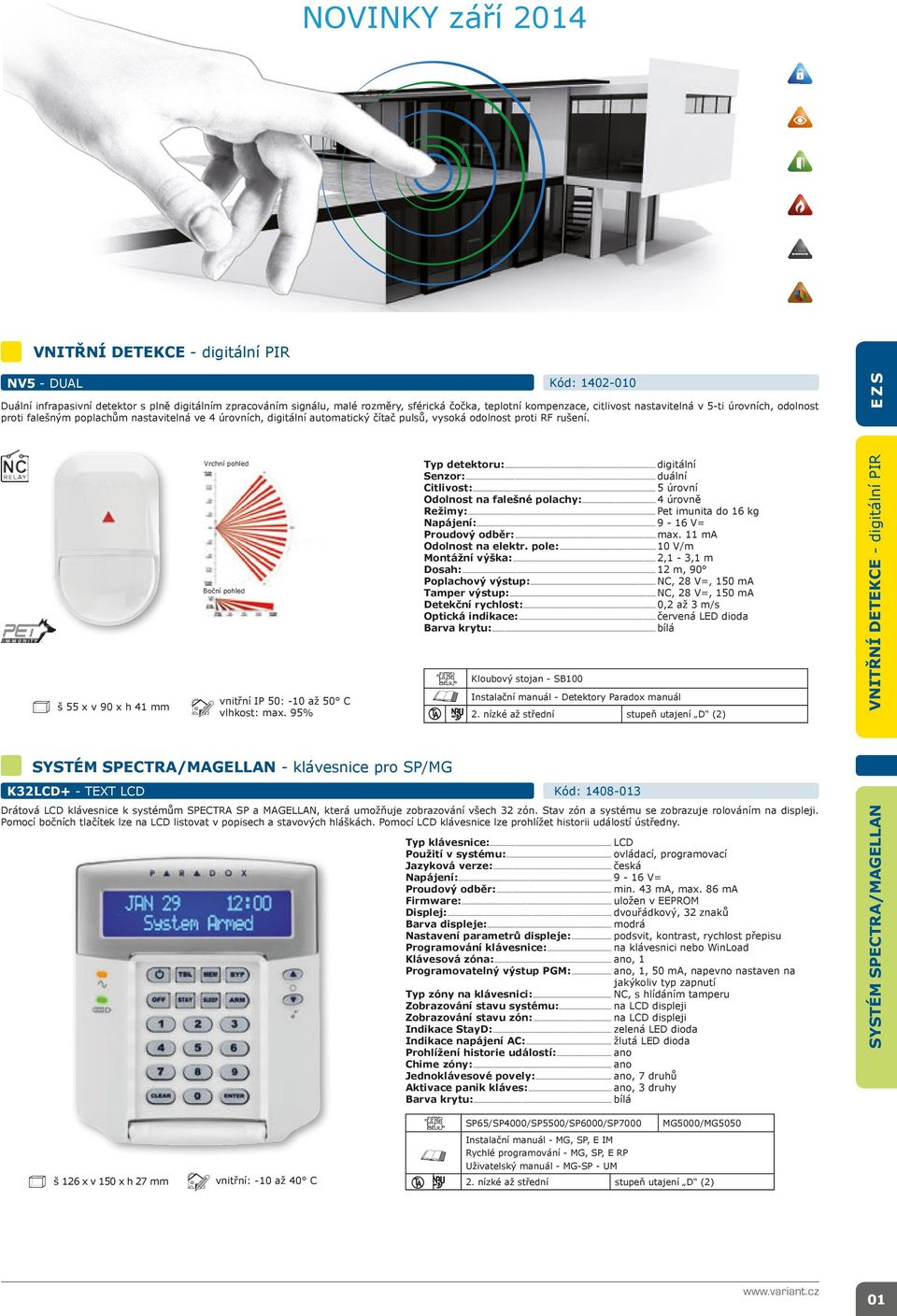 š 55 x v 90 x h 41 mm Vrchní pohled Boční pohled vnitřní IP 50: -10 až 50 C vlhkost: max. 95% SYSTÉM SPECTRA/MAGELLAN - klávesnice pro SP/MG Typ detektoru:... digitální Senzor:... duální Citlivost:.