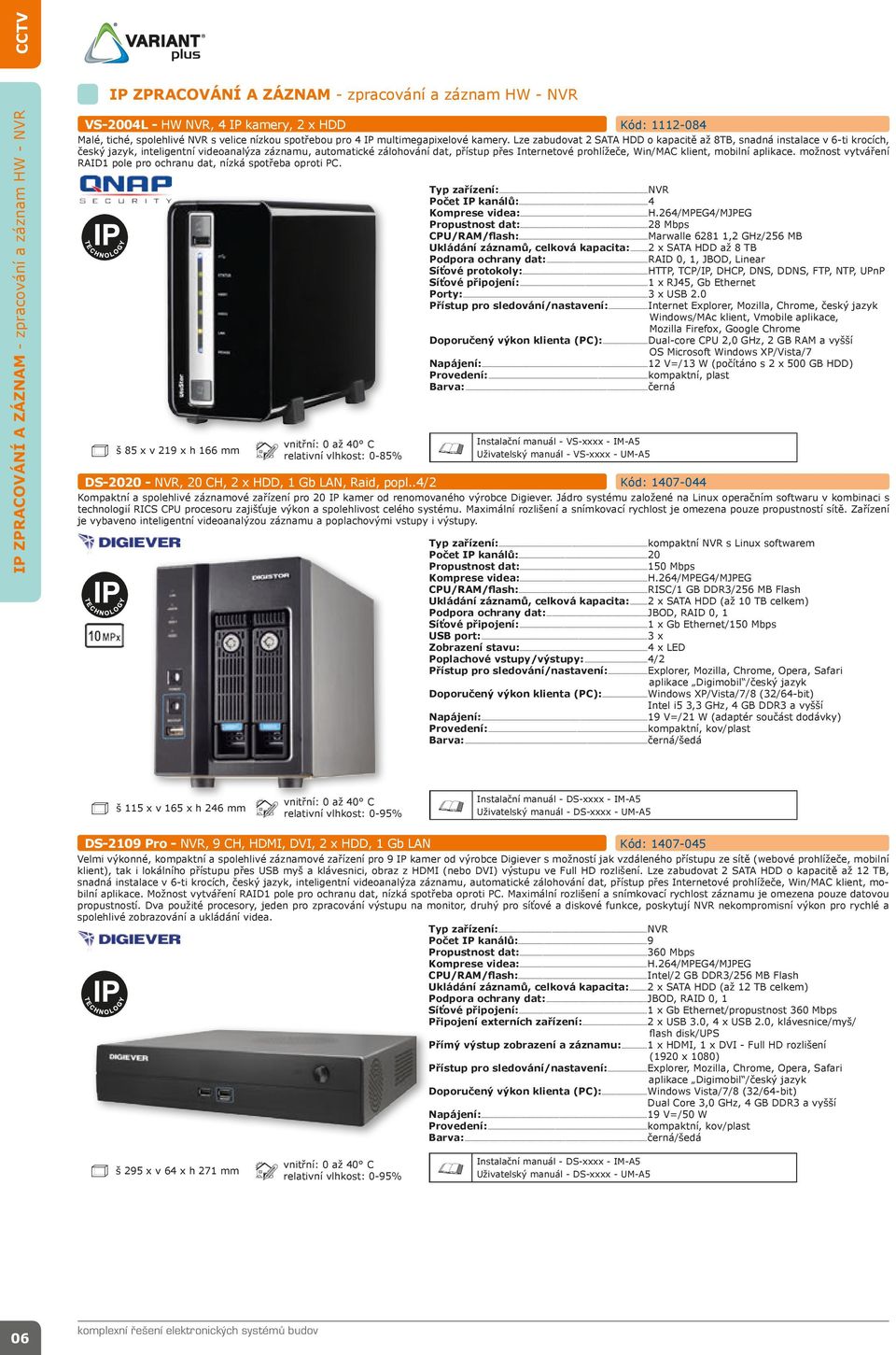 Lze zabudovat 2 SATA HDD o kapacitě až 8TB, snadná instalace v 6-ti krocích, český jazyk, inteligentní videoanalýza záznamu, automatické zálohování dat, přístup přes Internetové prohlížeče, Win/MAC