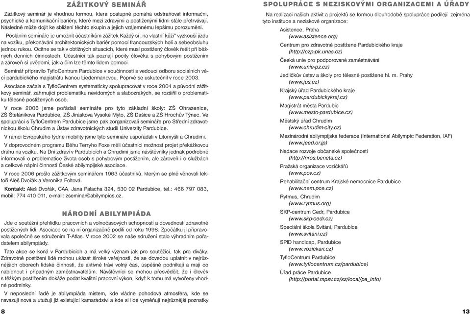 Posláním semináře je umožnit účastníkům zážitek Každý si na vlastní kůži vyzkouší jízdu na vozíku, překonávání architektonických bariér pomocí francouzských holí a sebeobsluhu jednou rukou.