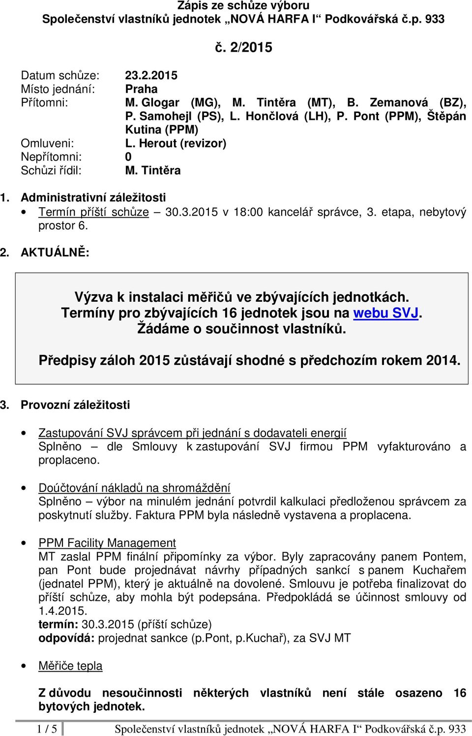 Administrativní záležitosti Termín příští schůze 30.3.2015 v 18:00 kancelář správce, 3. etapa, nebytový prostor 6. 2. AKTUÁLNĚ: Výzva k instalaci měřičů ve zbývajících jednotkách.