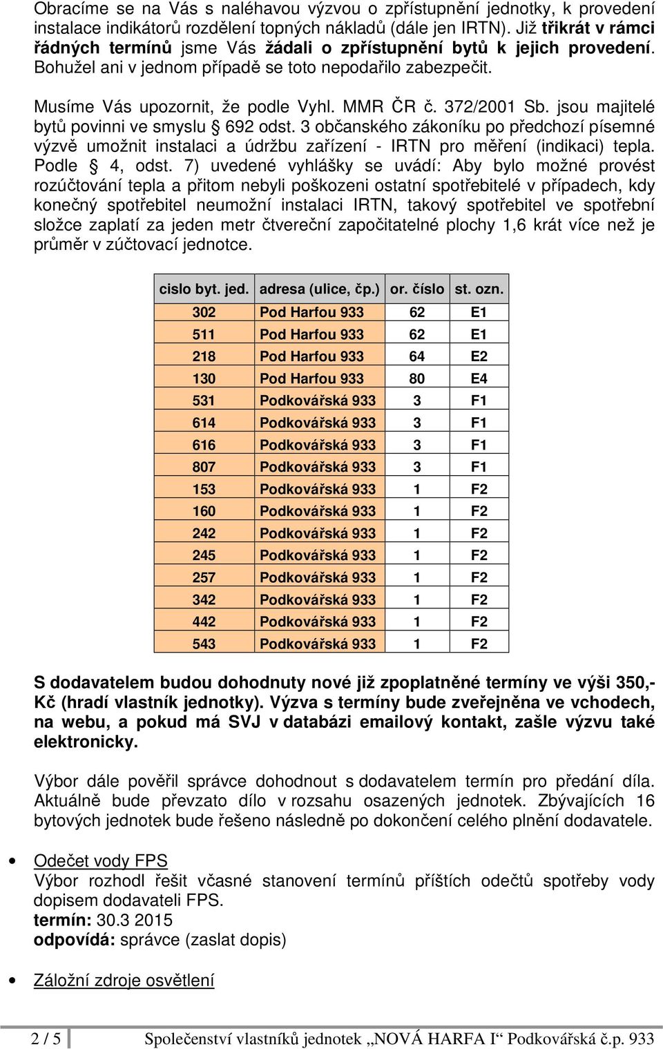372/2001 Sb. jsou majitelé bytů povinni ve smyslu 692 odst. 3 občanského zákoníku po předchozí písemné výzvě umožnit instalaci a údržbu zařízení - IRTN pro měření (indikaci) tepla. Podle 4, odst.