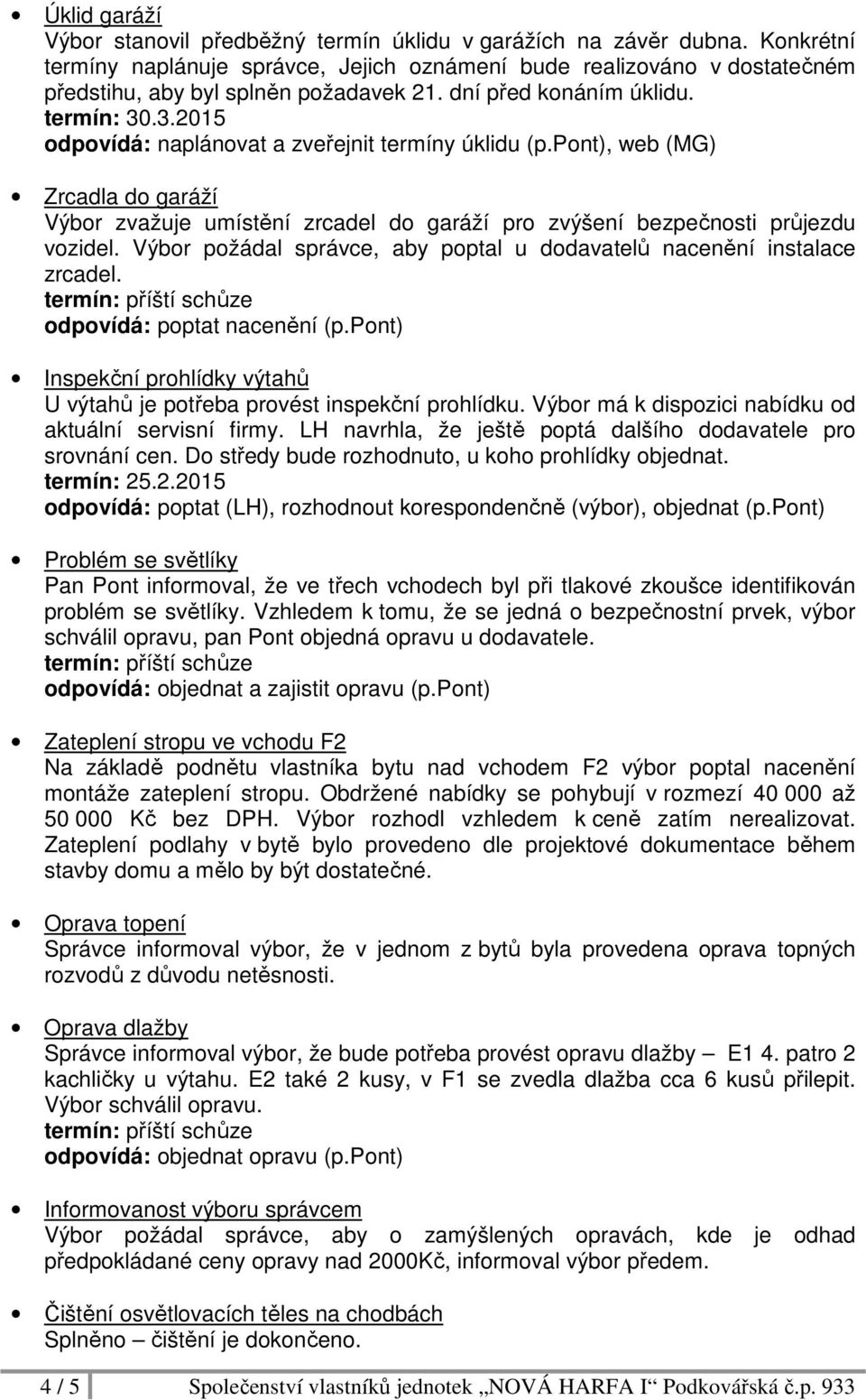 .3.2015 odpovídá: naplánovat a zveřejnit termíny úklidu (p.pont), web (MG) Zrcadla do garáží Výbor zvažuje umístění zrcadel do garáží pro zvýšení bezpečnosti průjezdu vozidel.