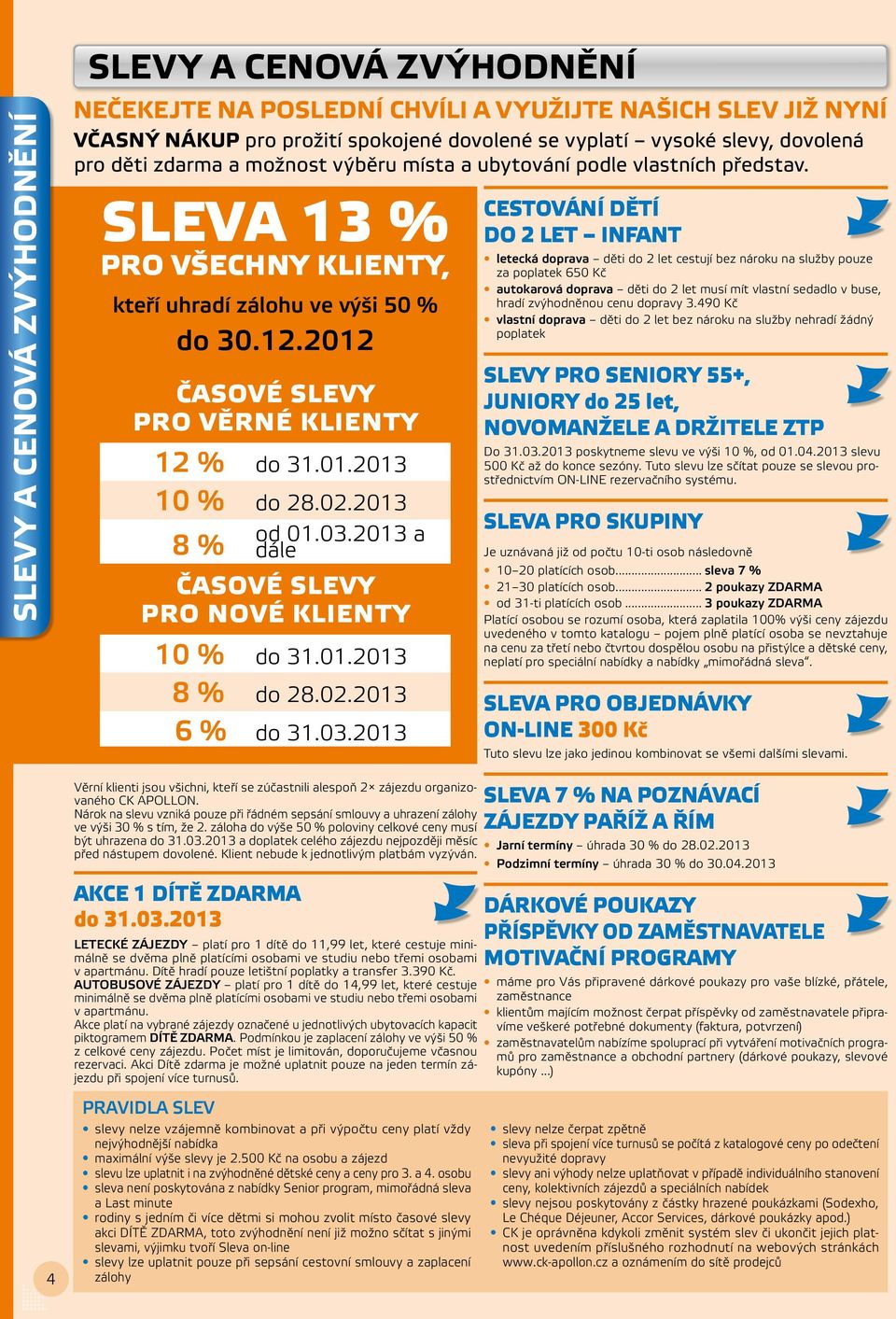 02.2013 8 % od 01.03.2013 a dále ČASOVÉ SLEVY PRO NOVÉ KLIENTY 10 % do 31.01.2013 8 % do 28.02.2013 6 % do 31.03.2013 Věrní klienti jsou všichni, kteří se zúčastnili alespoň 2 zájezdu organizovaného CK APOLLON.
