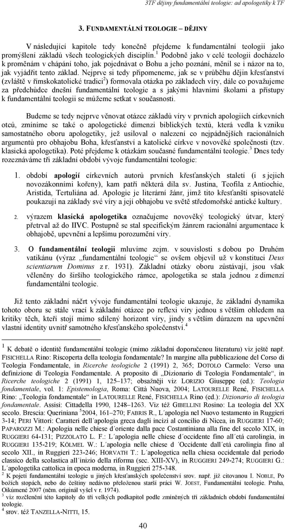 Nejprve si tedy připomeneme, jak se v průběhu dějin křesťanství (zvláště v římskokatolické tradici 2 ) formovala otázka po základech víry, dále co považujeme za předchůdce dnešní fundamentální