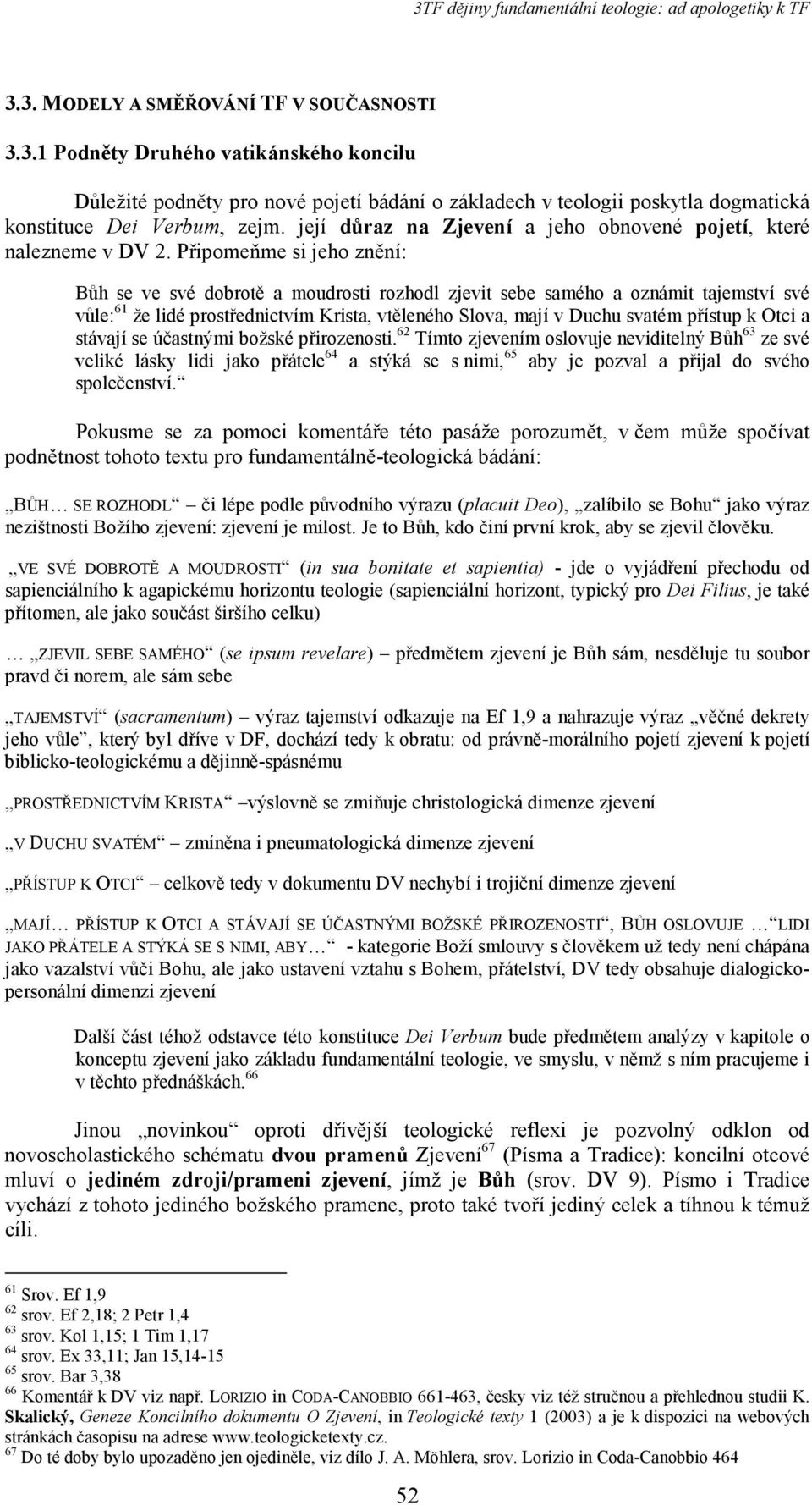 Připomeňme si jeho znění: Bůh se ve své dobrotě a moudrosti rozhodl zjevit sebe samého a oznámit tajemství své vůle: 61 že lidé prostřednictvím Krista, vtěleného Slova, mají v Duchu svatém přístup k