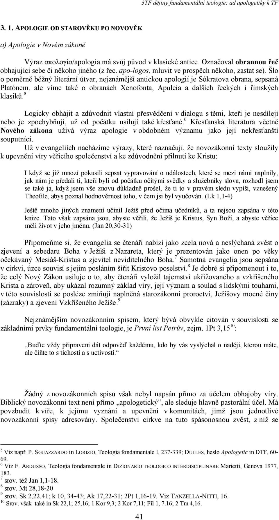 Šlo o poměrně běžný literární útvar, nejznámější antickou apologií je Sókratova obrana, sepsaná Platónem, ale víme také o obranách Xenofonta, Apuleia a dalších řeckých i římských klasiků.