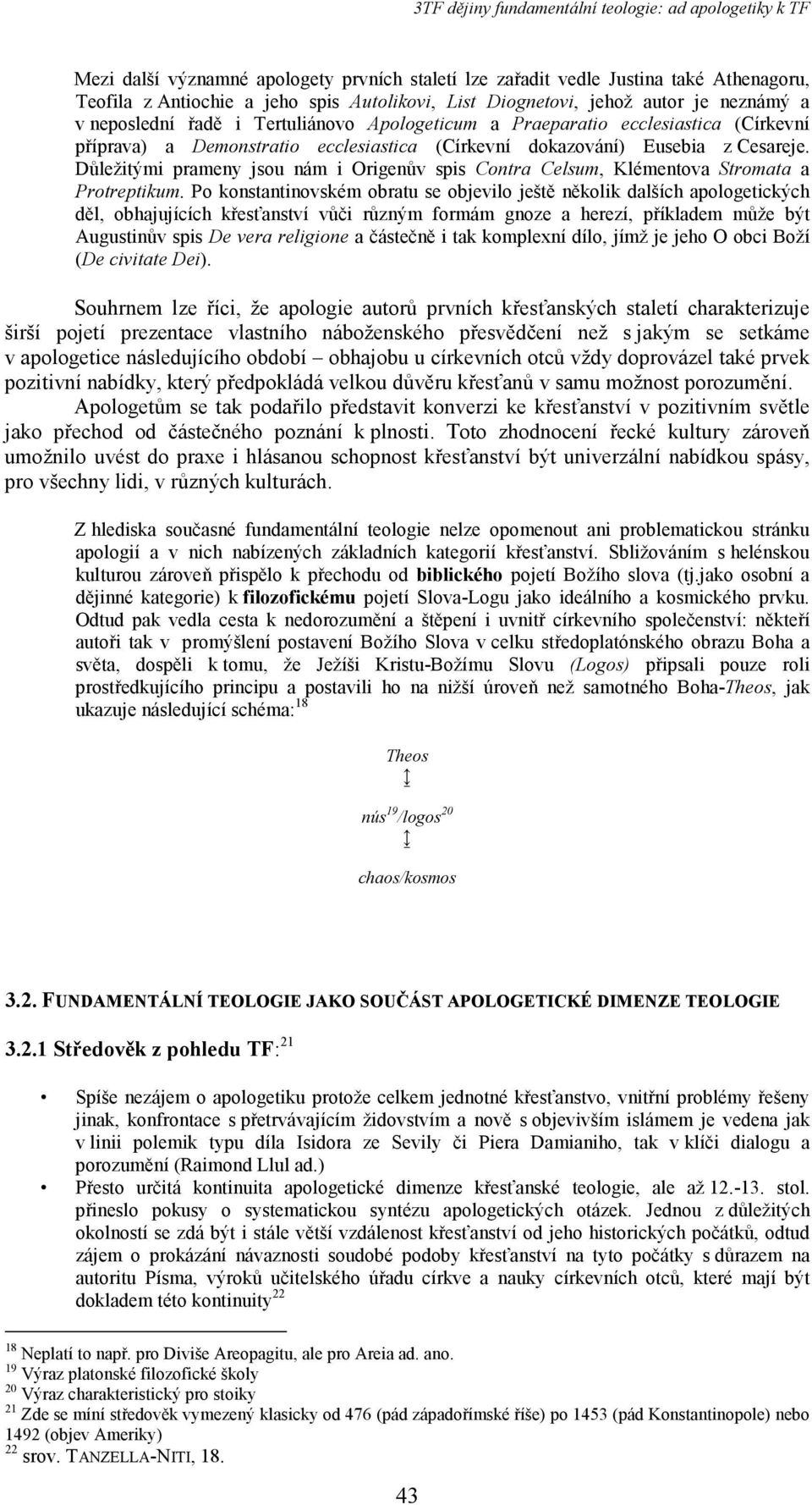 Důležitými prameny jsou nám i Origenův spis Contra Celsum, Klémentova Stromata a Protreptikum.