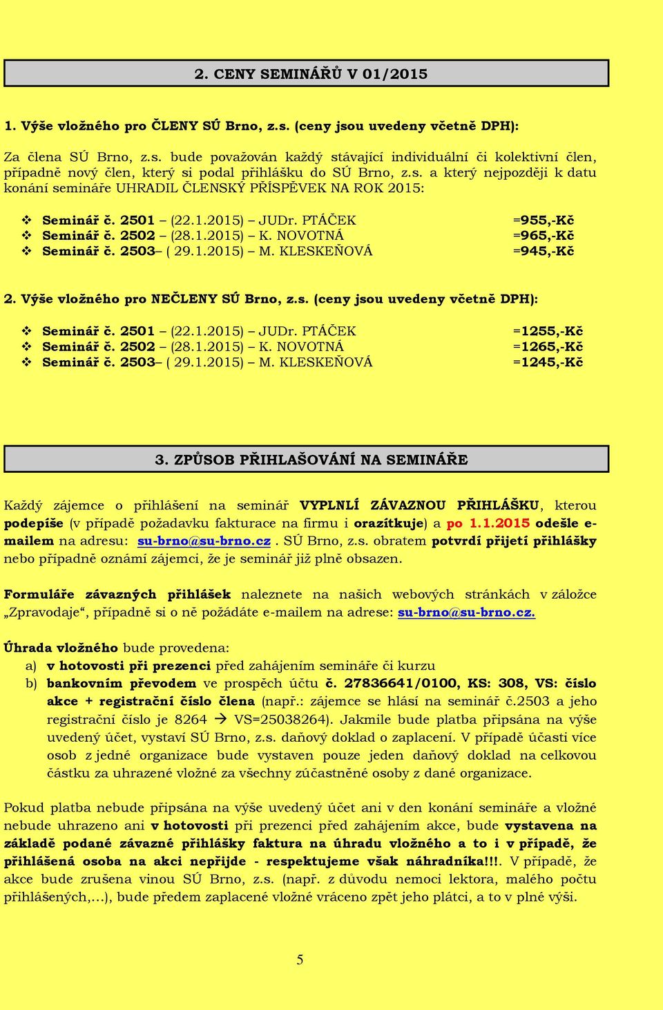 KLESKEŇOVÁ =955,-Kč =965,-Kč =945,-Kč 2. Výše vložného pro NEČLENY SÚ Brno, z.s. (ceny jsou uvedeny včetně DPH): Seminář č. 2501 (22.1.2015) JUDr. PTÁČEK Seminář č. 2502 (28.1.2015) K.