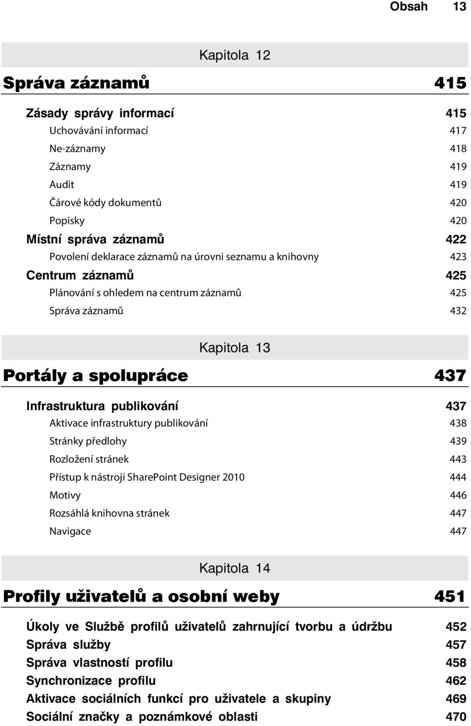 publikování 437 Aktivace infrastruktury publikování 438 Stránky předlohy 439 Rozložení stránek 443 Přístup k nástroji SharePoint Designer 2010 444 Motivy 446 Rozsáhlá knihovna stránek 447 Navigace