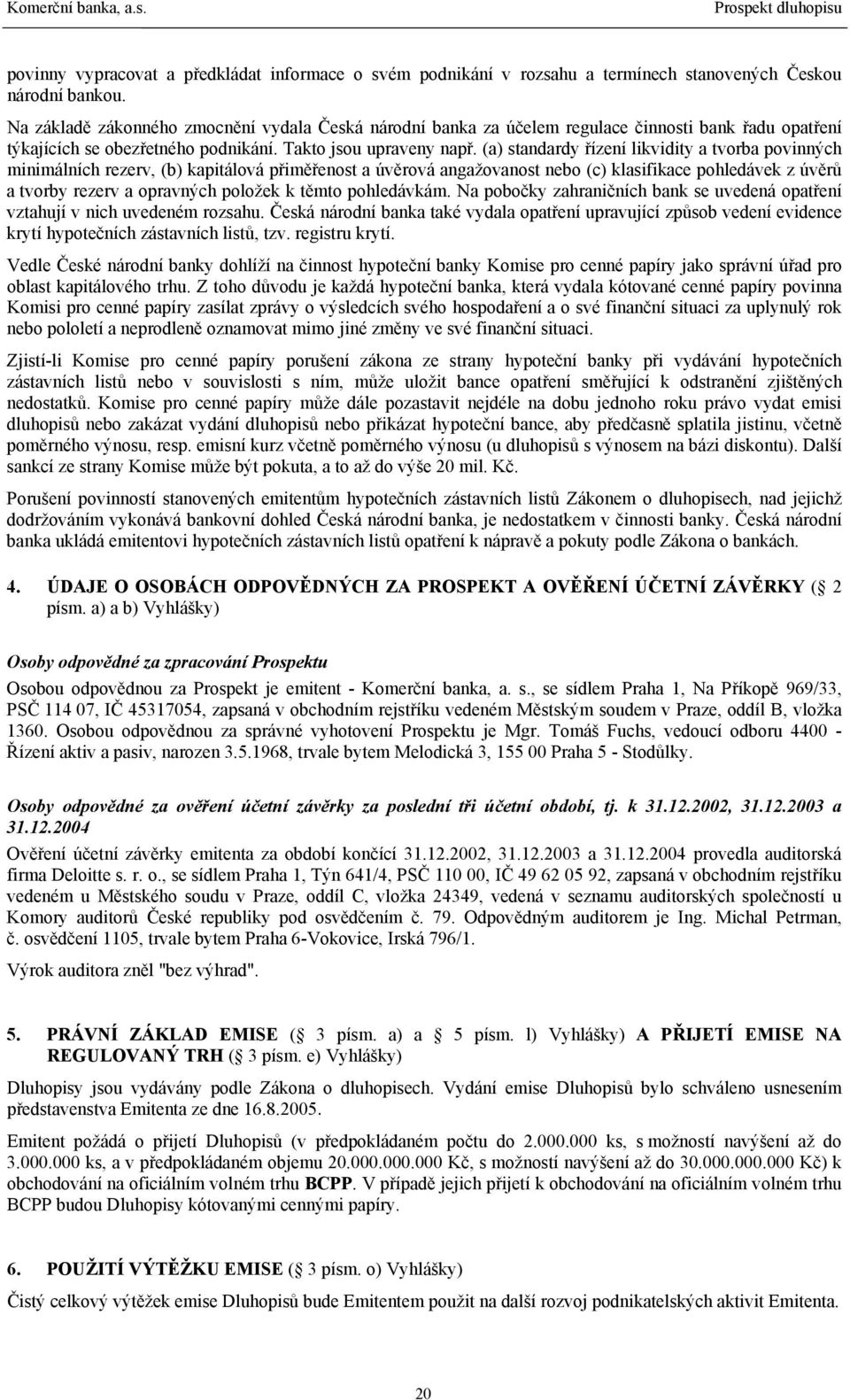 (a) standardy řízení likvidity a tvorba povinných minimálních rezerv, (b) kapitálová přiměřenost a úvěrová angažovanost nebo (c) klasifikace pohledávek z úvěrů a tvorby rezerv a opravných položek k