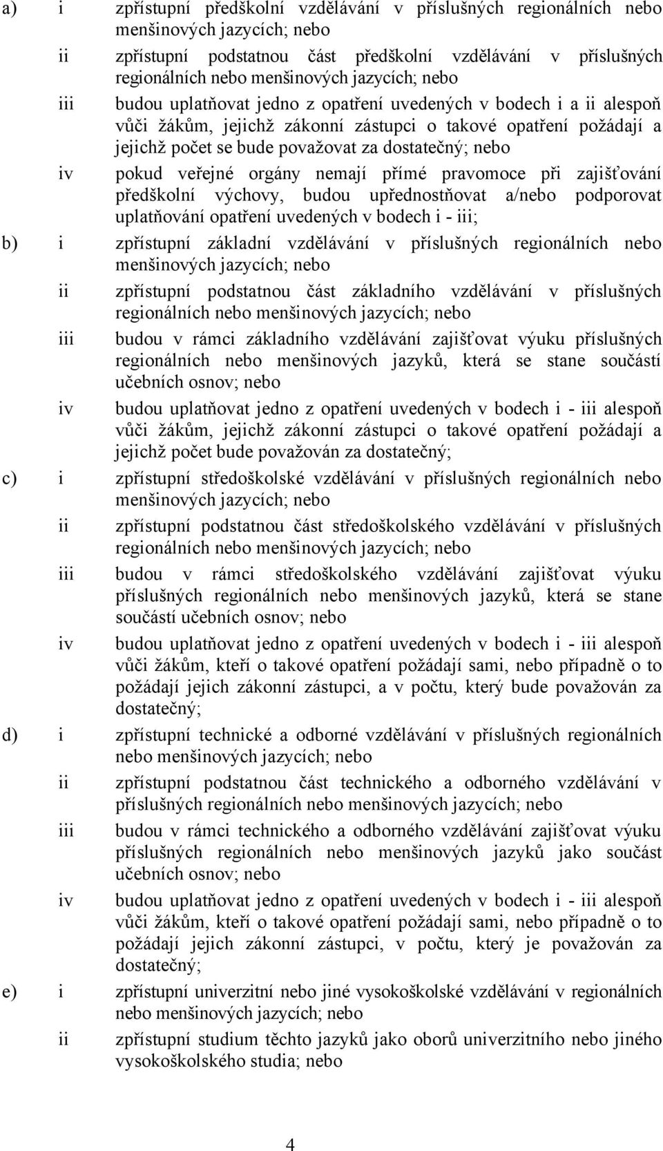 nebo iv pokud veřejné orgány nemají přímé pravomoce při zajišťování předškolní výchovy, budou upřednostňovat a/nebo podporovat uplatňování opatření uvedených v bodech i - iii; b) i zpřístupní