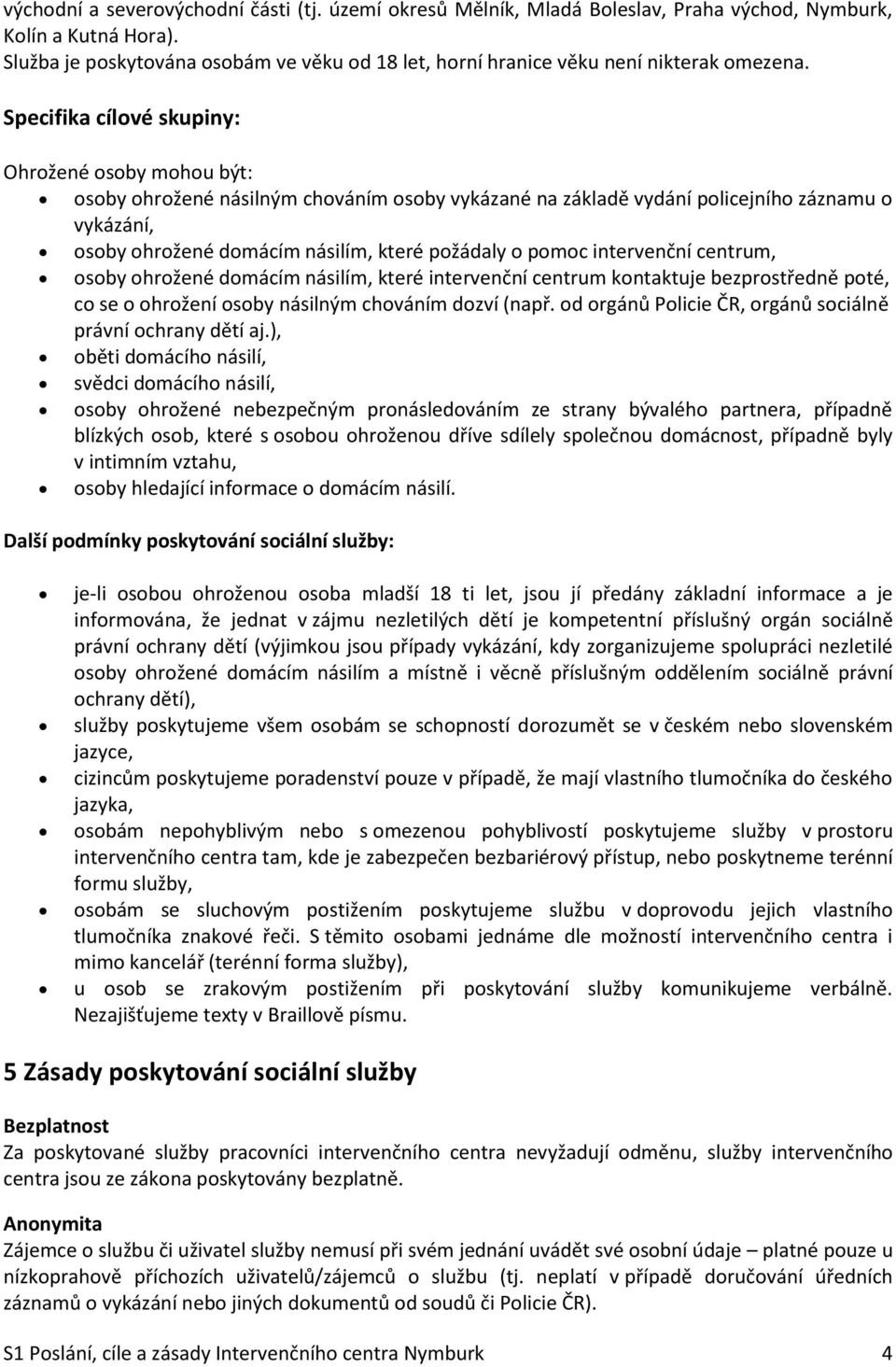 Specifika cílové skupiny: Ohrožené osoby mohou být: osoby ohrožené násilným chováním osoby vykázané na základě vydání policejního záznamu o vykázání, osoby ohrožené domácím násilím, které požádaly o