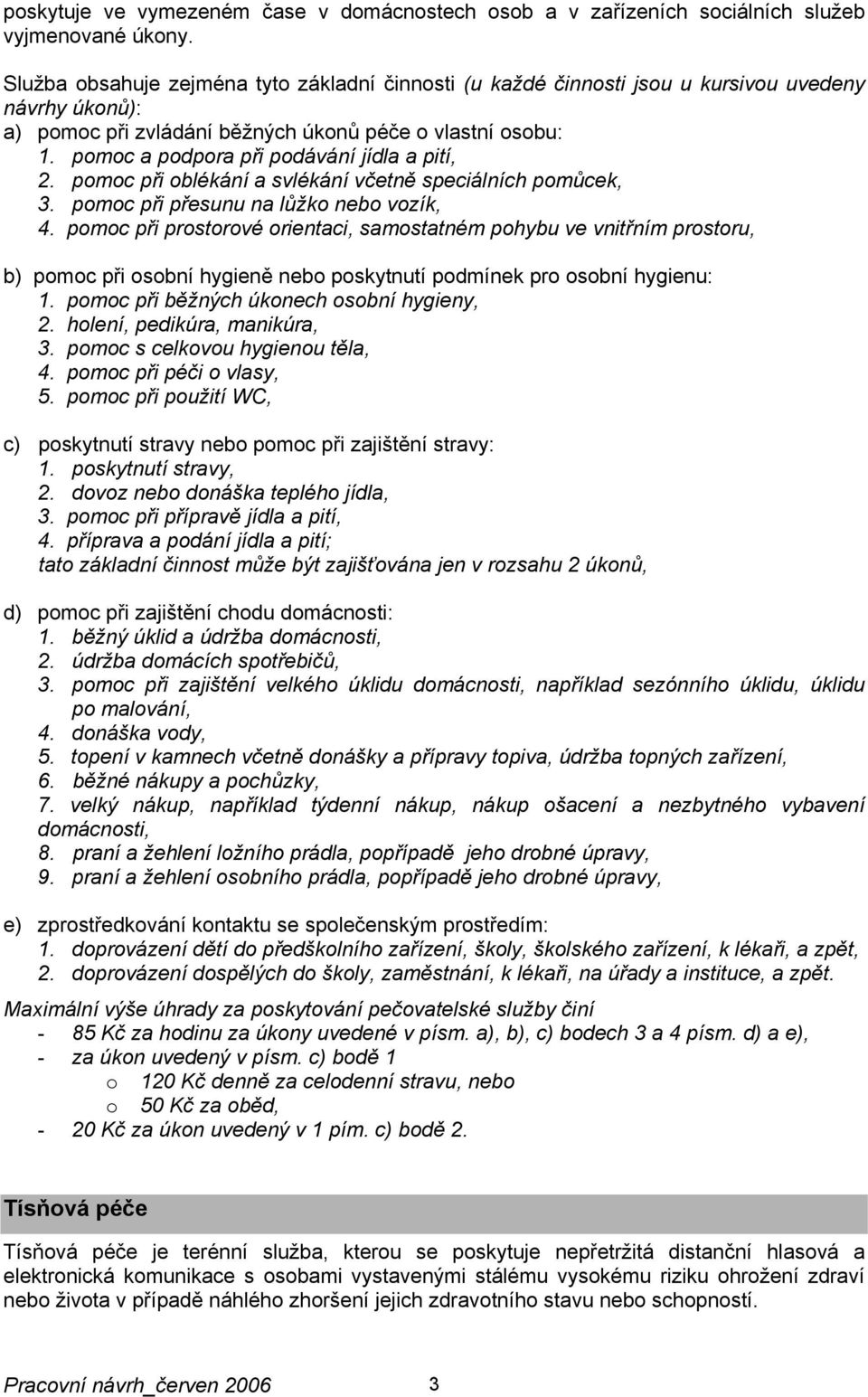 pomoc při prostorové orientaci, samostatném pohybu ve vnitřním prostoru, b) pomoc při osobní hygieně nebo poskytnutí podmínek pro osobní hygienu: 1. pomoc při běžných úkonech osobní hygieny, 2.