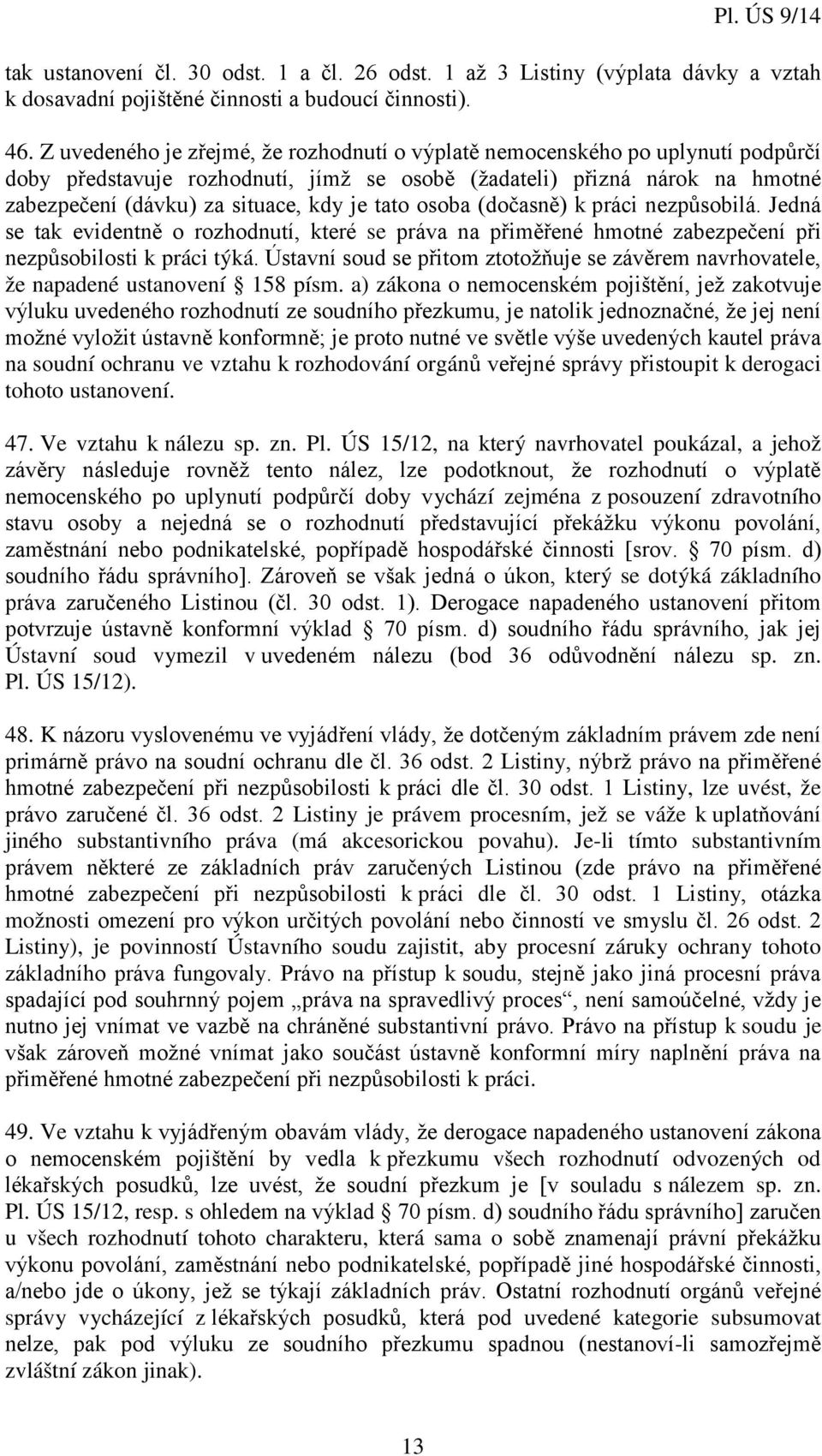 tato osoba (dočasně) k práci nezpůsobilá. Jedná se tak evidentně o rozhodnutí, které se práva na přiměřené hmotné zabezpečení při nezpůsobilosti k práci týká.