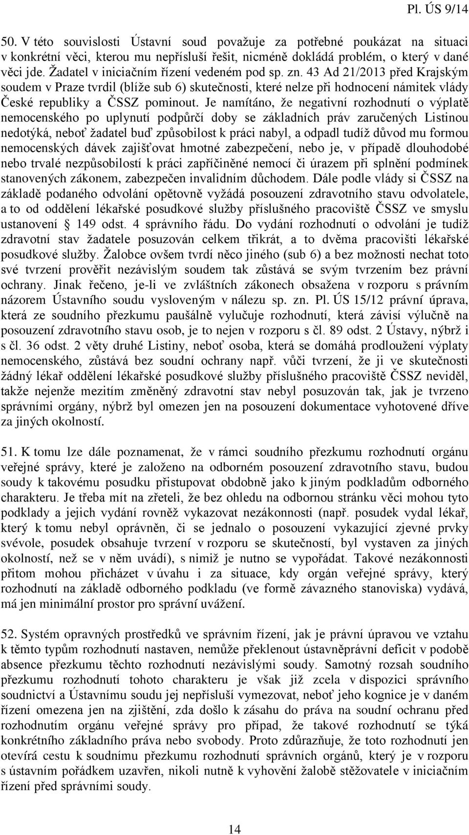 Je namítáno, že negativní rozhodnutí o výplatě nemocenského po uplynutí podpůrčí doby se základních práv zaručených Listinou nedotýká, neboť žadatel buď způsobilost k práci nabyl, a odpadl tudíž