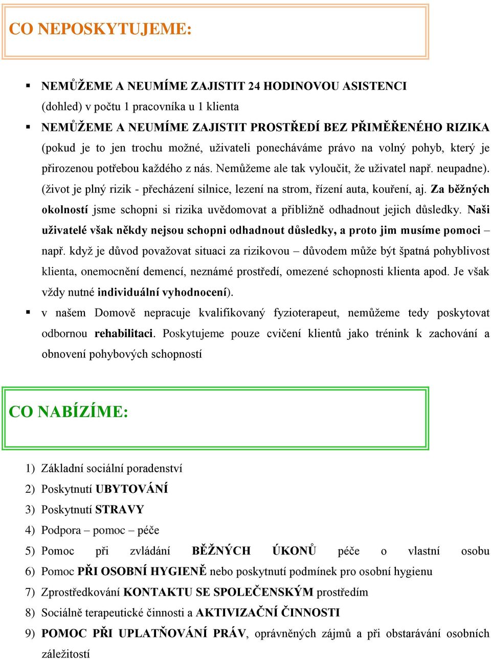 (život je plný rizik - přecházení silnice, lezení na strom, řízení auta, kouření, aj. Za běžných okolností jsme schopni si rizika uvědomovat a přibližně odhadnout jejich důsledky.