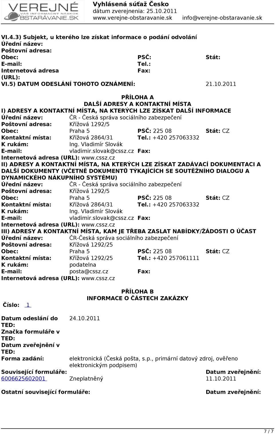 2011 PŘÍLOHA A DALŠÍ ADRESY A KONTAKTNÍ MÍSTA I) ADRESY A KONTAKTNÍ MÍSTA, NA KTERÝCH LZE ZÍSKAT DALŠÍ INFORMACE Úřední název: ČR - Česká správa sociálního zabezpečení Poštovní adresa: Křížová 1292/5