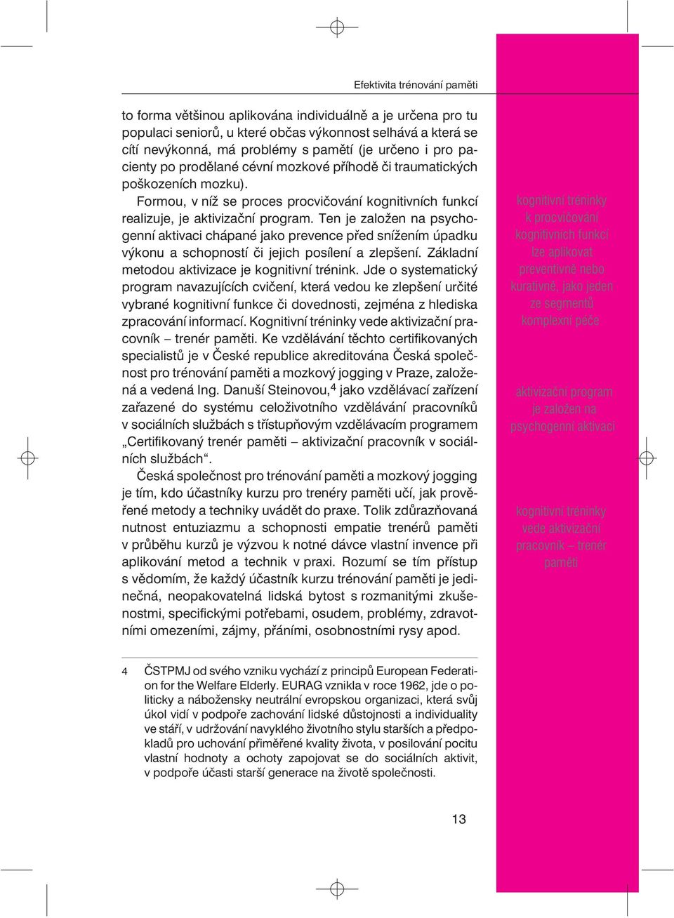 Ten je založen na psychogenní aktivaci chápané jako prevence pøed snížením úpadku výkonu a schopností èi jejich posílení a zlepšení. Základní metodou aktivizace je kognitivní trénink.