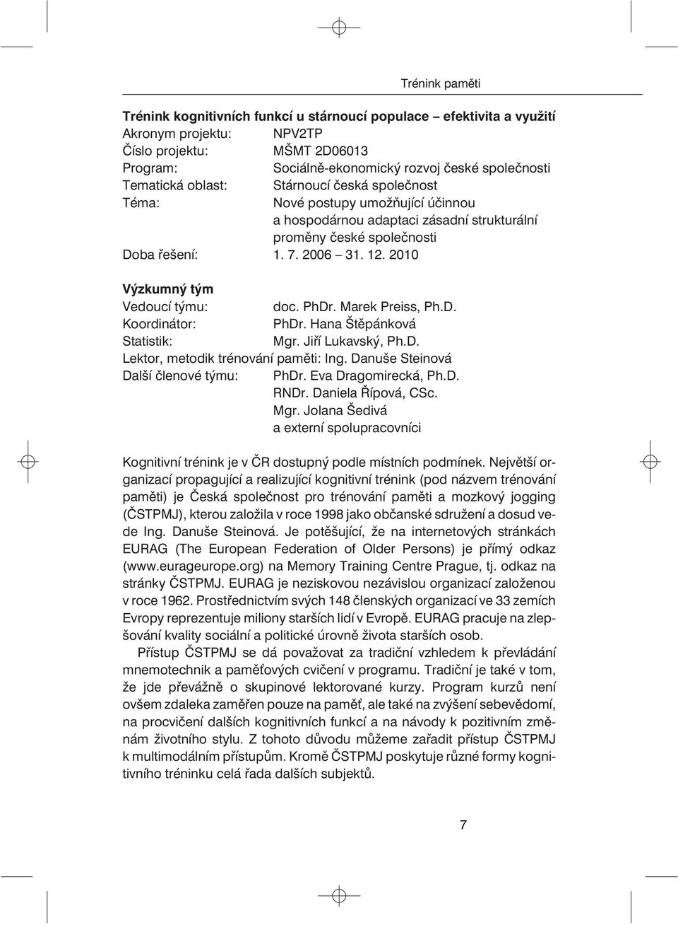 2010 Výzkumný tým Vedoucí týmu: doc. PhDr. Marek Preiss, Ph.D. Koordinátor: PhDr. Hana Štìpánková Statistik: Mgr. Jiøí Lukavský, Ph.D. Lektor, metodik trénování pamìti: Ing.