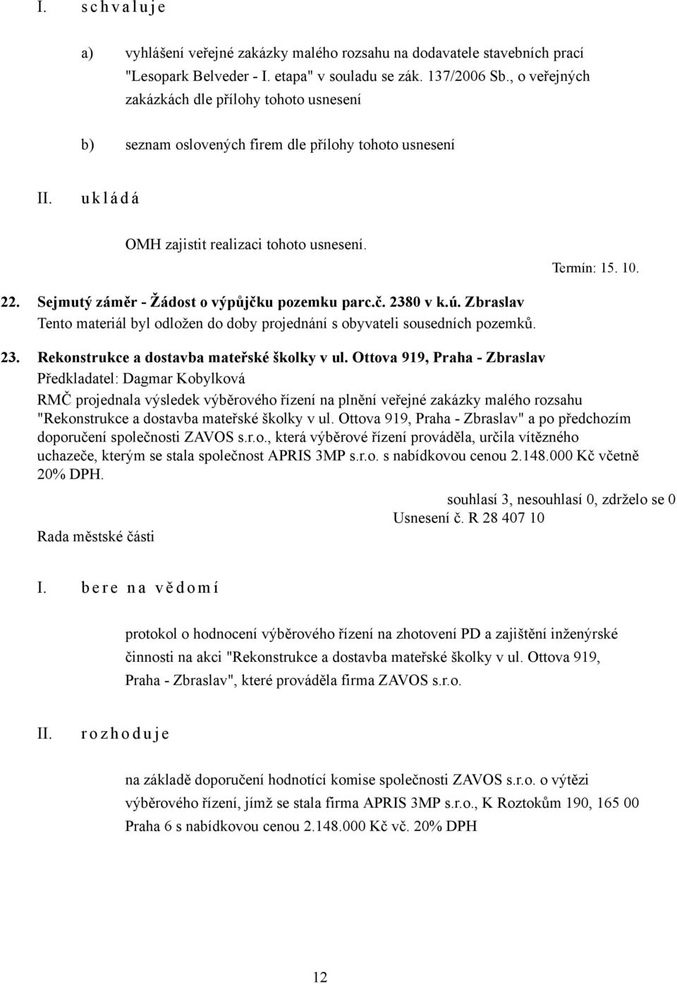 Sejmutý záměr - Žádost o výpůjčku pozemku parc.č. 2380 v k.ú. Zbraslav Tento materiál byl odložen do doby projednání s obyvateli sousedních pozemků. 23. Rekonstrukce a dostavba mateřské školky v ul.